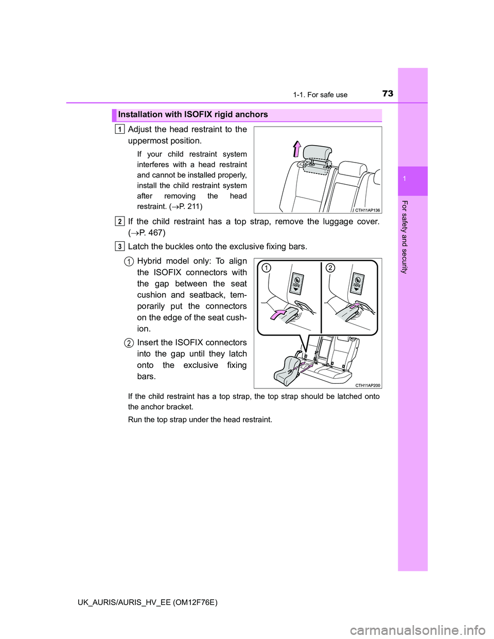 TOYOTA AURIS HYBRID 2013  Owners Manual 731-1. For safe use
1
For safety and security
UK_AURIS/AURIS_HV_EE (OM12F76E)
Adjust the head restraint to the
uppermost position.
If your child restraint system
interferes with a head restraint
and c
