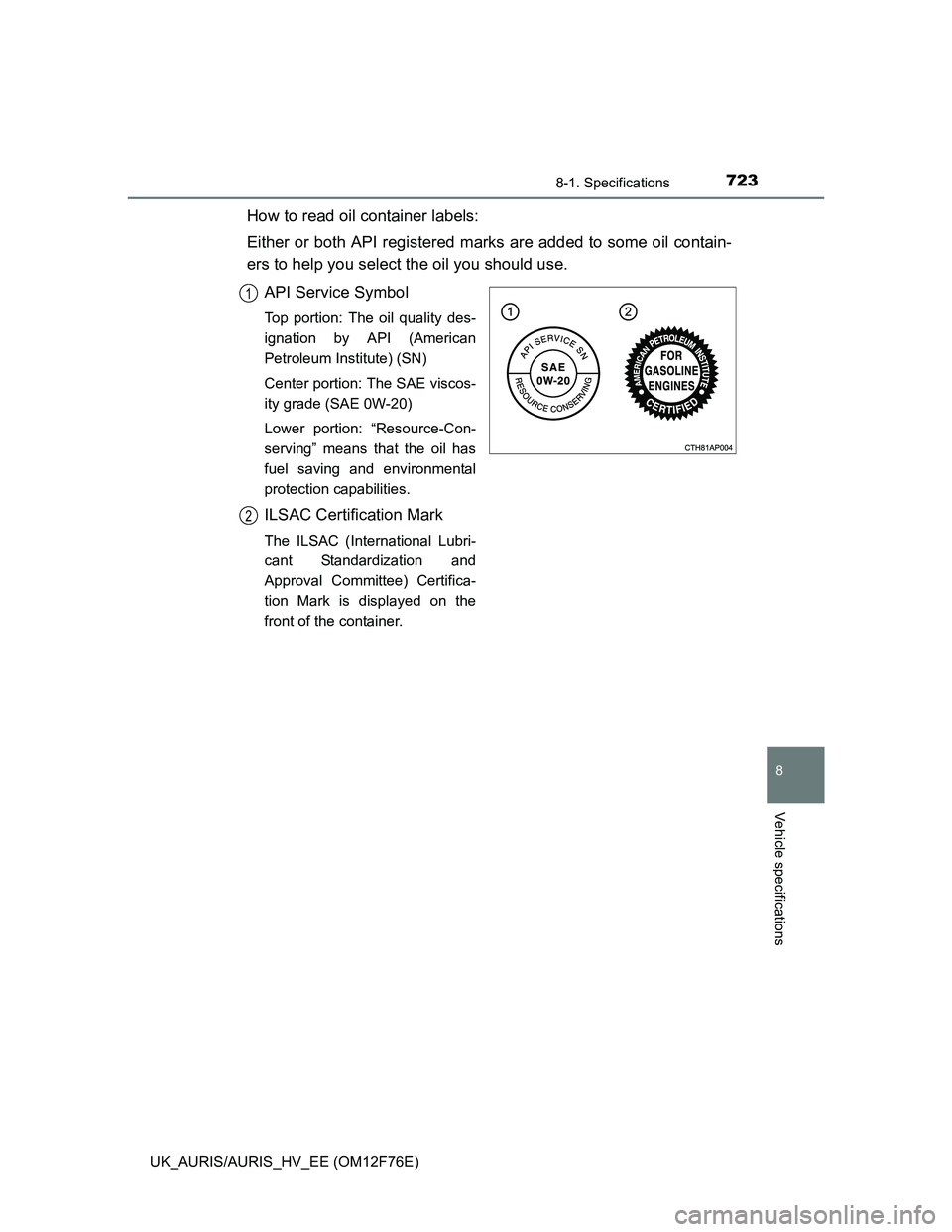 TOYOTA AURIS HYBRID 2013  Owners Manual 7238-1. Specifications
UK_AURIS/AURIS_HV_EE (OM12F76E)
8
Vehicle specifications
How to read oil container labels:
Either or both API registered marks are added to some oil contain-
ers to help you sel