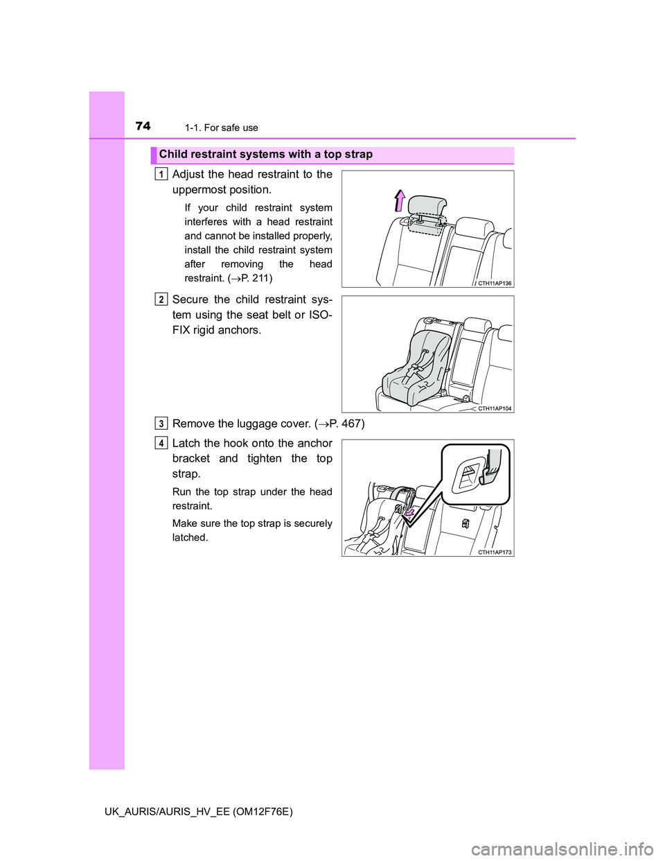 TOYOTA AURIS HYBRID 2013  Owners Manual 741-1. For safe use
UK_AURIS/AURIS_HV_EE (OM12F76E)
Adjust the head restraint to the
uppermost position.
If your child restraint system
interferes with a head restraint
and cannot be installed properl
