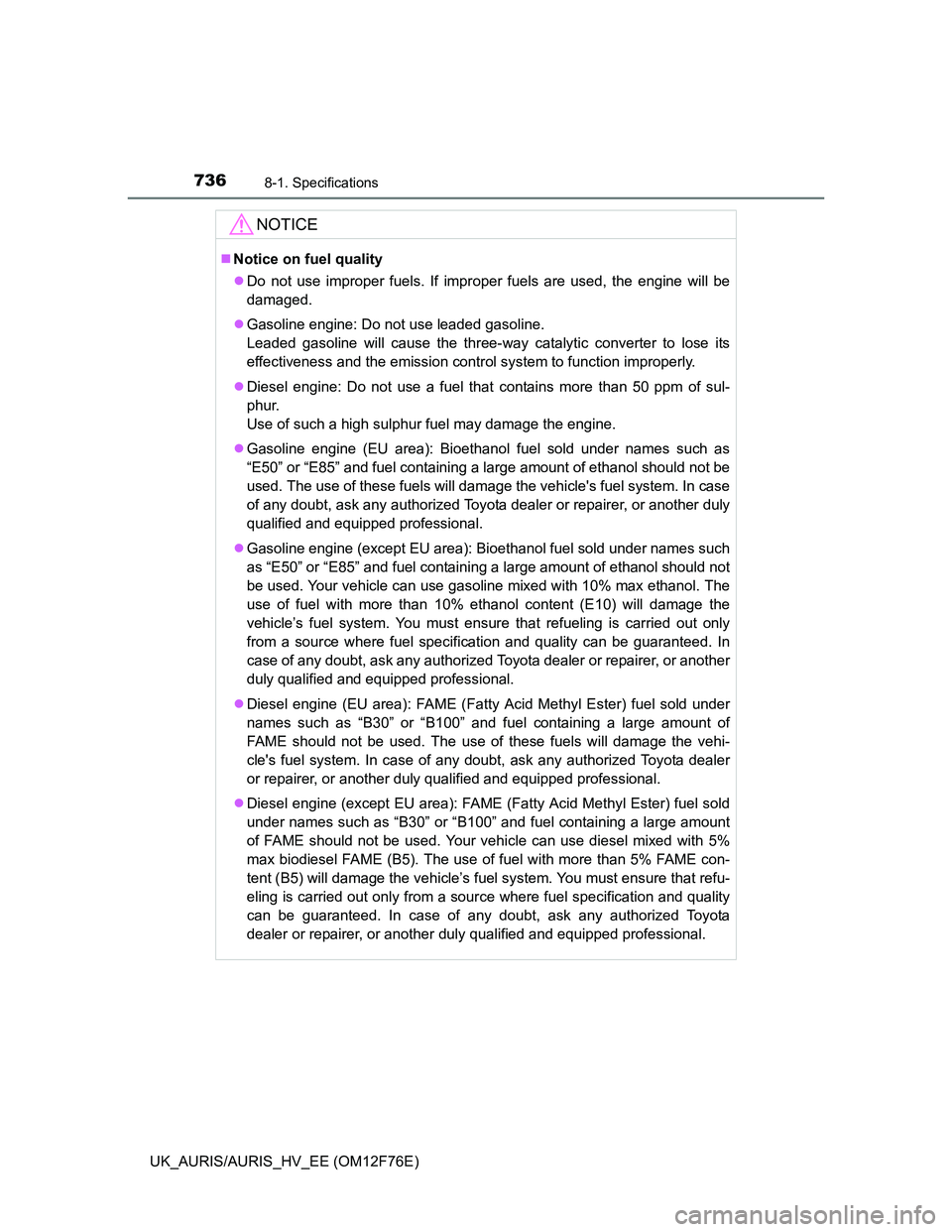 TOYOTA AURIS HYBRID 2013  Owners Manual 7368-1. Specifications
UK_AURIS/AURIS_HV_EE (OM12F76E)
NOTICE
Notice on fuel quality
Do not use improper fuels. If improper fuels are used, the engine will be
damaged.
Gasoline engine: Do not