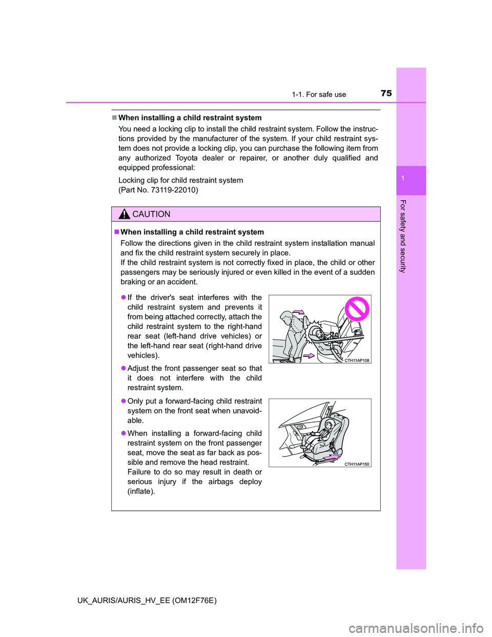 TOYOTA AURIS HYBRID 2013  Owners Manual 751-1. For safe use
1
For safety and security
UK_AURIS/AURIS_HV_EE (OM12F76E)
When installing a child restraint system 
You need a locking clip to install the child restraint system. Follow the ins