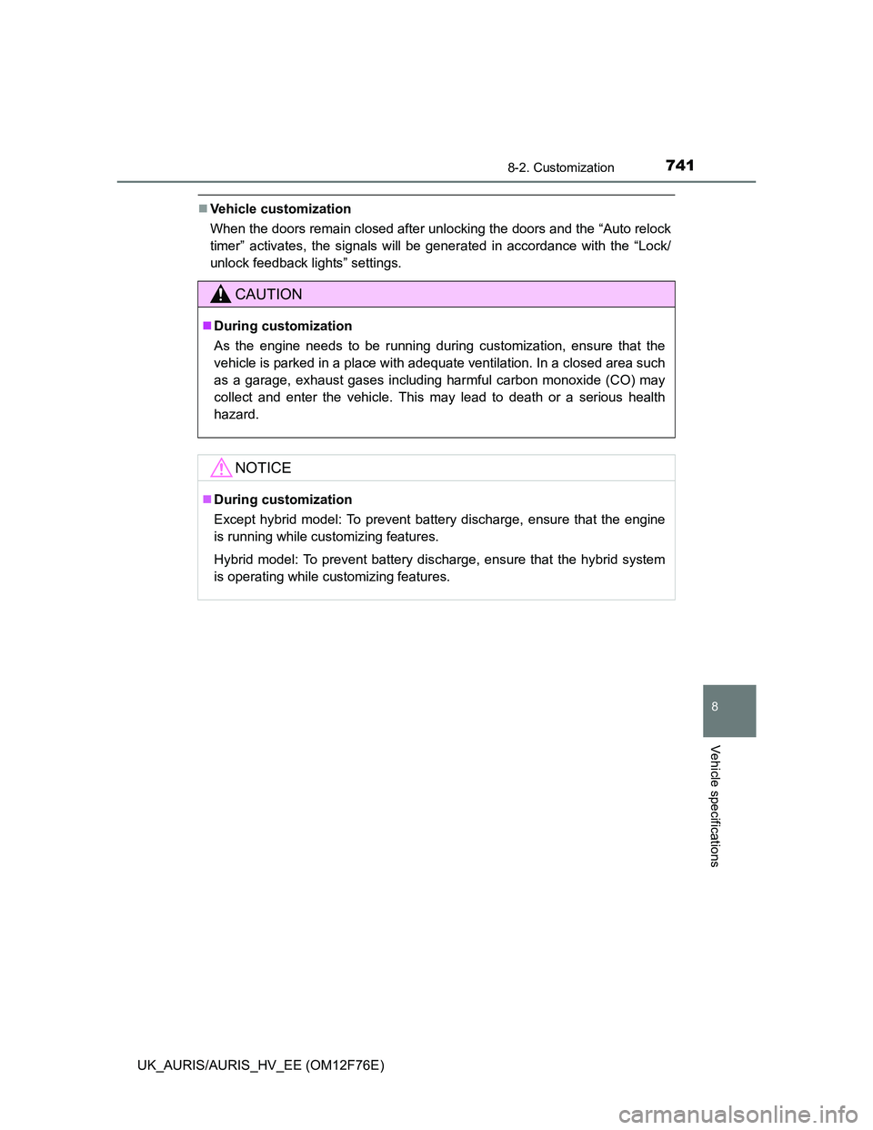 TOYOTA AURIS HYBRID 2013  Owners Manual 7418-2. Customization
UK_AURIS/AURIS_HV_EE (OM12F76E)
8
Vehicle specifications
Vehicle customization
When the doors remain closed after unlocking the doors and the “Auto relock
timer” activates