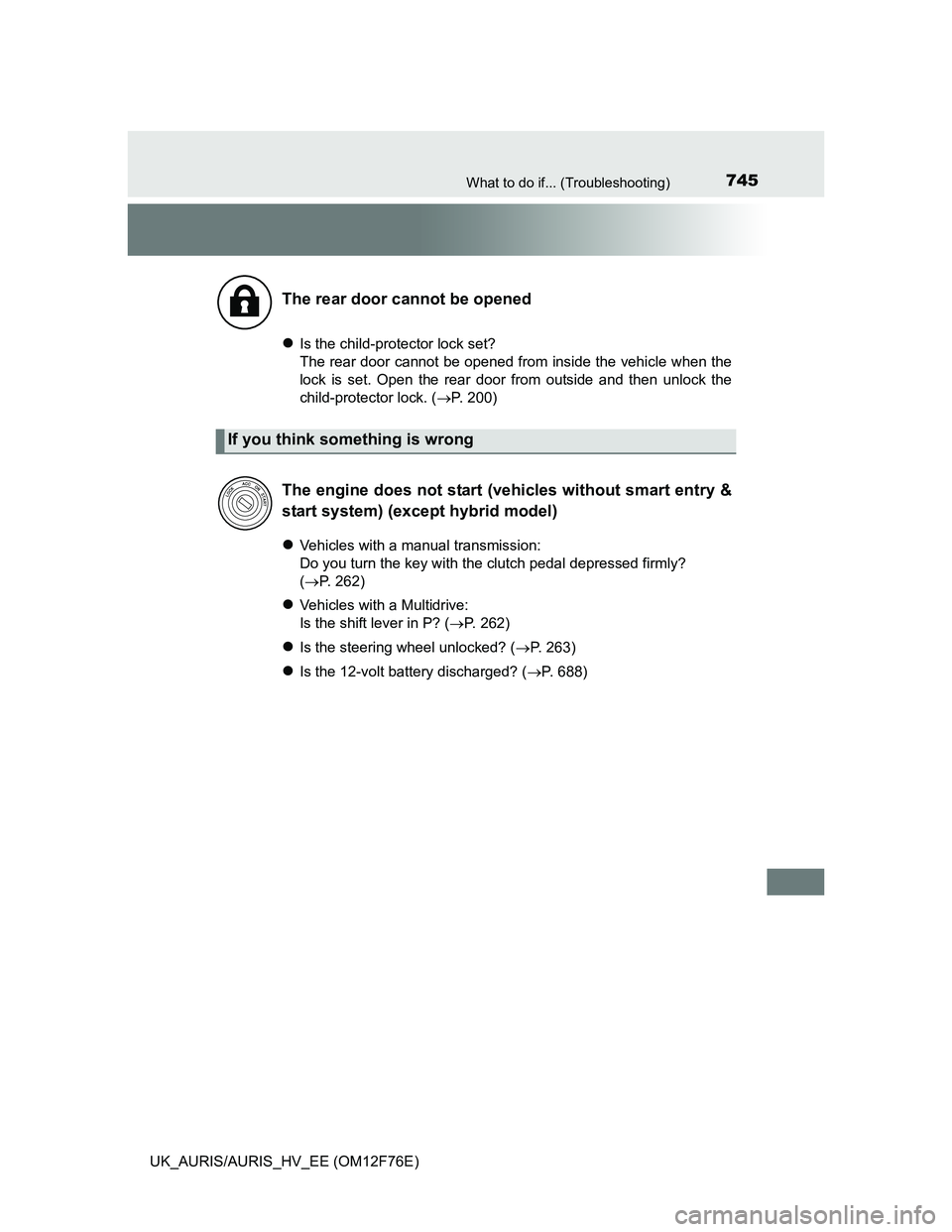 TOYOTA AURIS HYBRID 2013  Owners Manual 745What to do if... (Troubleshooting)
UK_AURIS/AURIS_HV_EE (OM12F76E)
Is the child-protector lock set?
The rear door cannot be opened from inside the vehicle when the
lock is set. Open the rear doo