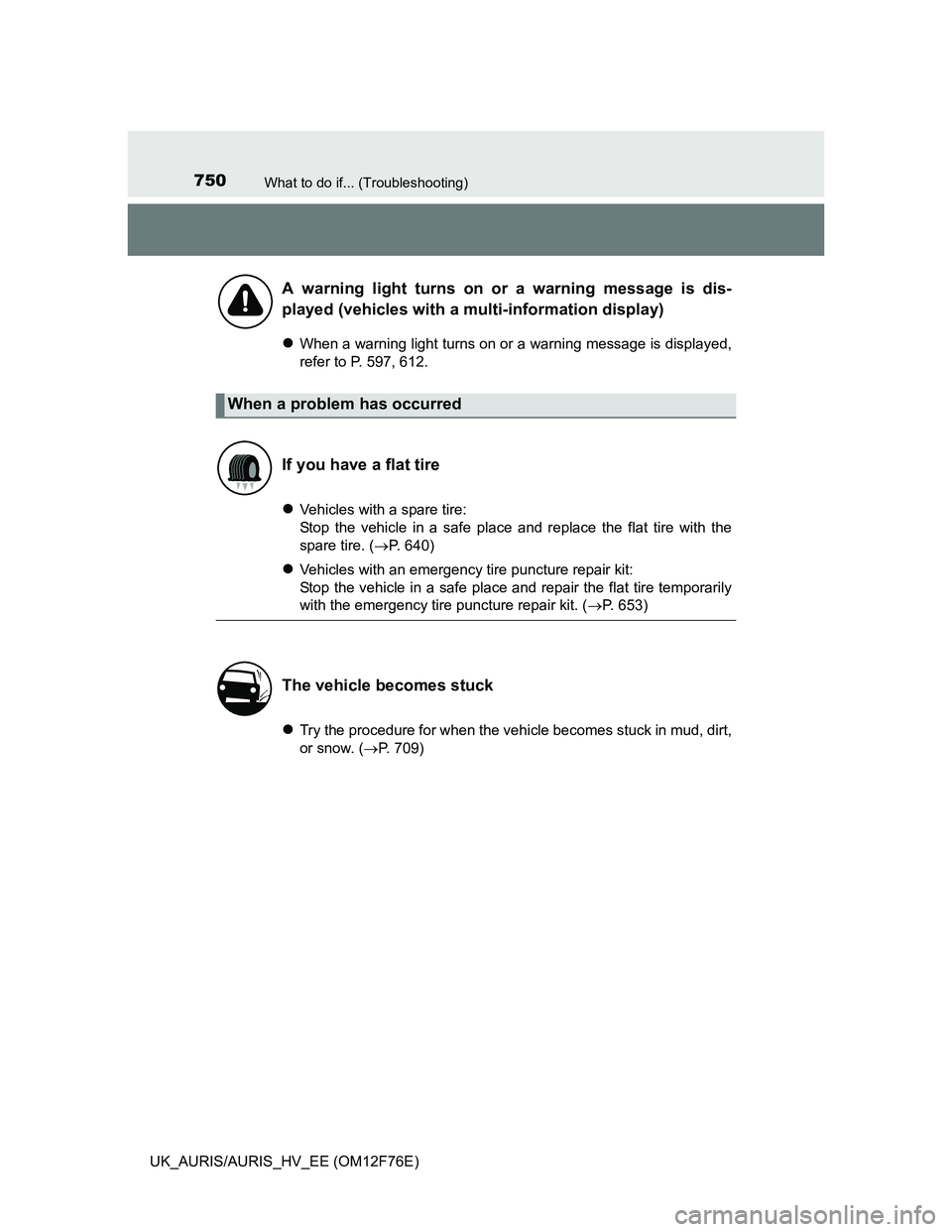 TOYOTA AURIS HYBRID 2013  Owners Manual 750What to do if... (Troubleshooting)
UK_AURIS/AURIS_HV_EE (OM12F76E)
When a warning light turns on or a warning message is displayed,
refer to P. 597, 612.
Vehicles with a spare tire:
Stop the 