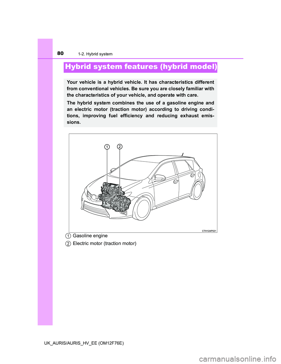 TOYOTA AURIS HYBRID 2013  Owners Manual 80
UK_AURIS/AURIS_HV_EE (OM12F76E)
1-2. Hybrid system
Gasoline engine
Electric motor (traction motor)
Hybrid system features (hybrid model)
Your vehicle is a hybrid vehicle. It has characteristics dif