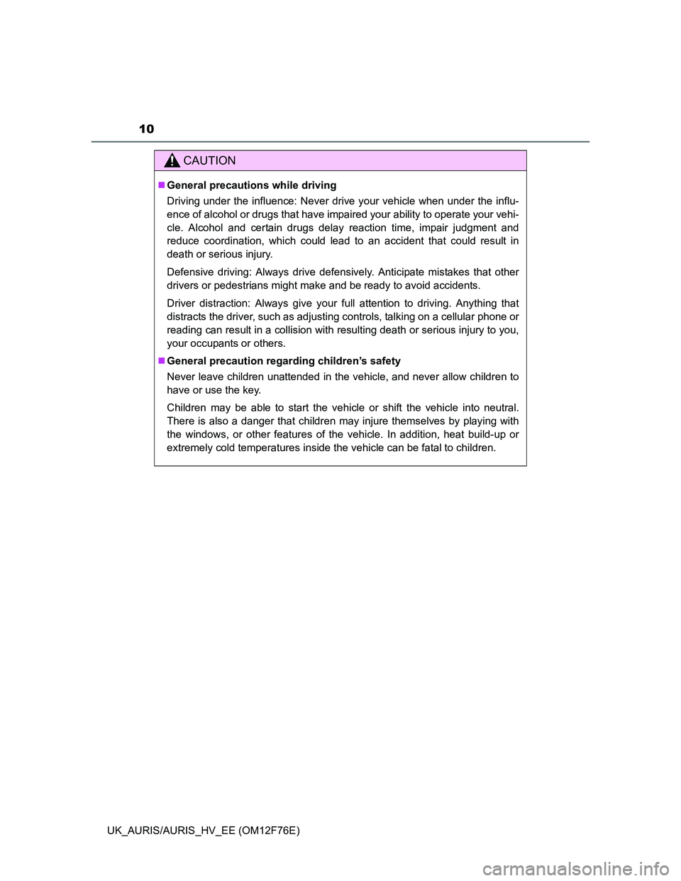 TOYOTA AURIS HYBRID 2013  Owners Manual 10
UK_AURIS/AURIS_HV_EE (OM12F76E)
CAUTION
General precautions while driving
Driving under the influence: Never drive your vehicle when under the influ-
ence of alcohol or drugs that have impaired 