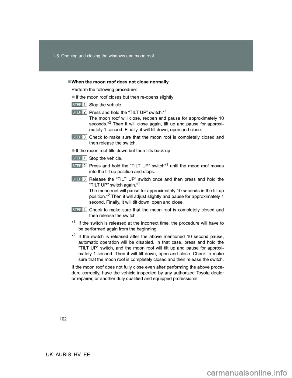TOYOTA AURIS HYBRID 2011  Owners Manual 102 1-5. Opening and closing the windows and moon roof
UK_AURIS_HV_EE
When the moon roof does not close normally
Perform the following procedure:
If the moon roof closes but then re-opens slight