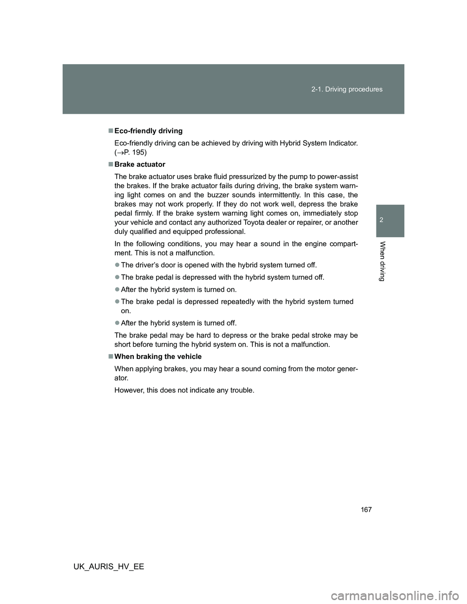 TOYOTA AURIS HYBRID 2011 Owners Manual 167 2-1. Driving procedures
2
When driving
UK_AURIS_HV_EE
Eco-friendly driving
Eco-friendly driving can be achieved by driving with Hybrid System Indicator.
(P. 195)
Brake actuator
The brake TOYOTA AURIS HYBRID 2011 Owners Manual 167 2-1. Driving procedures
2
When driving
UK_AURIS_HV_EE
Eco-friendly driving
Eco-friendly driving can be achieved by driving with Hybrid System Indicator.
(P. 195)
Brake actuator
The brake