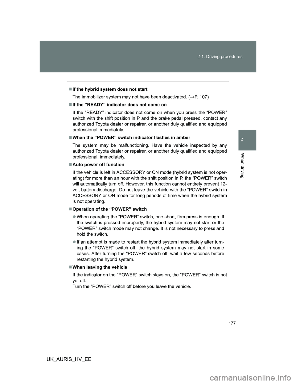 TOYOTA AURIS HYBRID 2011  Owners Manual 177 2-1. Driving procedures
2
When driving
UK_AURIS_HV_EE
If the hybrid system does not start
The immobilizer system may not have been deactivated. (P. 107)
If the “READY” indicator does 