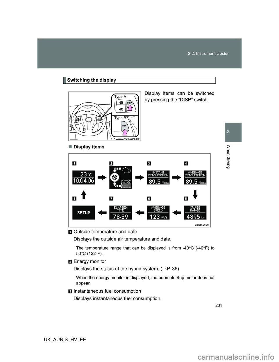 TOYOTA AURIS HYBRID 2011  Owners Manual 201 2-2. Instrument cluster
2
When driving
UK_AURIS_HV_EE
Switching the display
Display items can be switched
by pressing the “DISP” switch.
Display items
Outside temperature and date
Displays 
