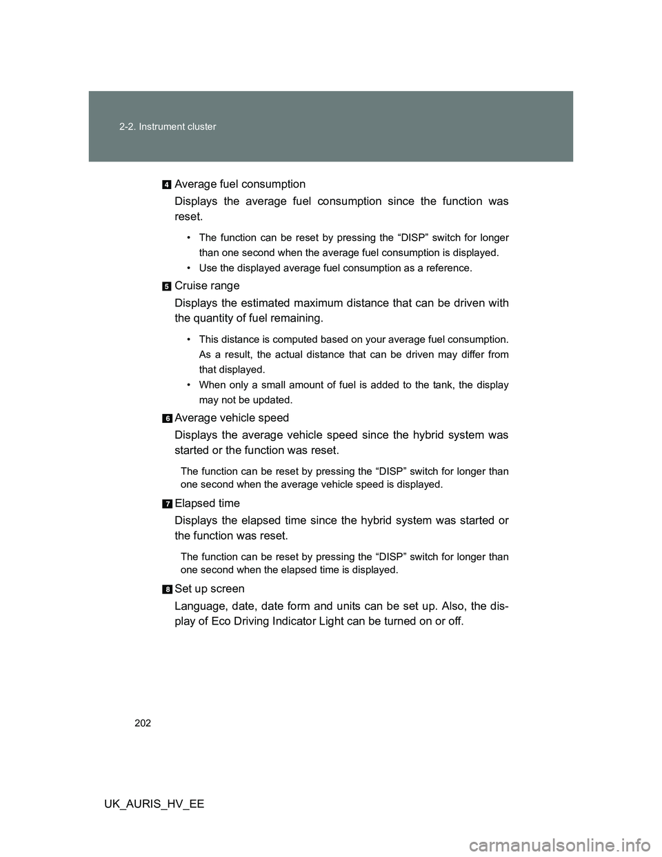 TOYOTA AURIS HYBRID 2011  Owners Manual 202 2-2. Instrument cluster
UK_AURIS_HV_EEAverage fuel consumption
Displays the average fuel consumption since the function was
reset.
• The function can be reset by pressing the “DISP” switch f