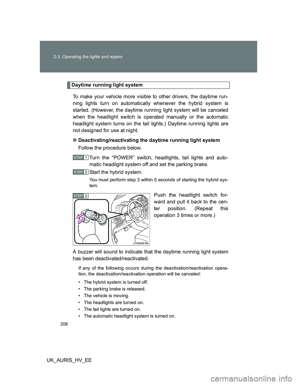 TOYOTA AURIS HYBRID 2011  Owners Manual 208 2-3. Operating the lights and wipers
UK_AURIS_HV_EE
Daytime running light system
To make your vehicle more visible to other drivers, the daytime run-
ning lights turn on automatically whenever the