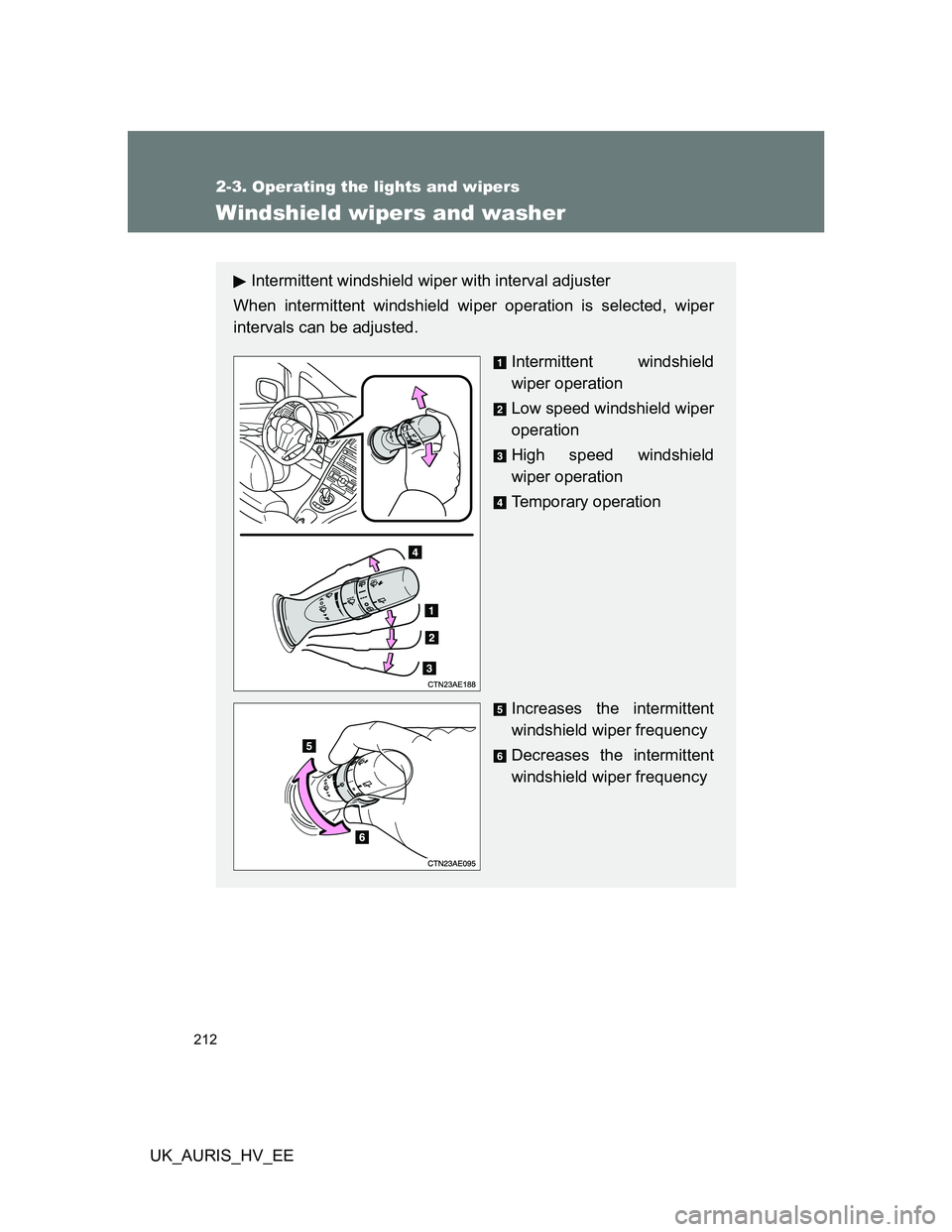 TOYOTA AURIS HYBRID 2011  Owners Manual 212
2-3. Operating the lights and wipers
UK_AURIS_HV_EE
Windshield wipers and washer
Intermittent windshield wiper with interval adjuster
When intermittent windshield wiper operation is selected, wipe