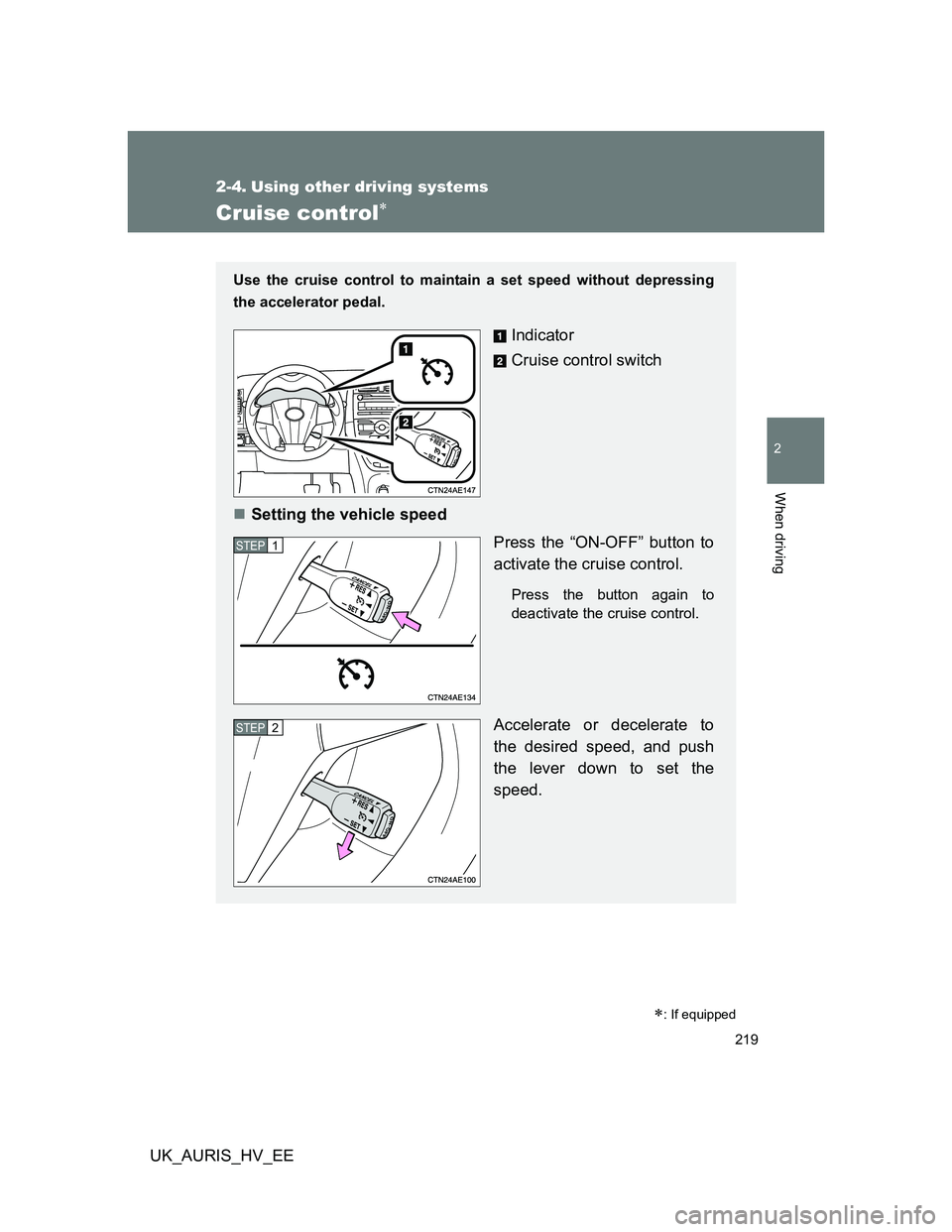 TOYOTA AURIS HYBRID 2011  Owners Manual 219
2
When driving
UK_AURIS_HV_EE
2-4. Using other driving systems
Cruise control
: If equipped
Use the cruise control to maintain a set speed without depressing
the accelerator pedal.
Indicator