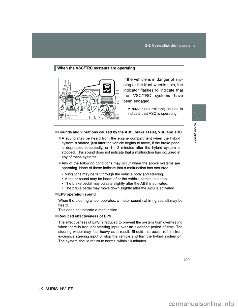 TOYOTA AURIS HYBRID 2011  Owners Manual 229 2-4. Using other driving systems
2
When driving
UK_AURIS_HV_EE
When the VSC/TRC systems are operating
If the vehicle is in danger of slip-
ping or the front wheels spin, the
indicator flashes to i