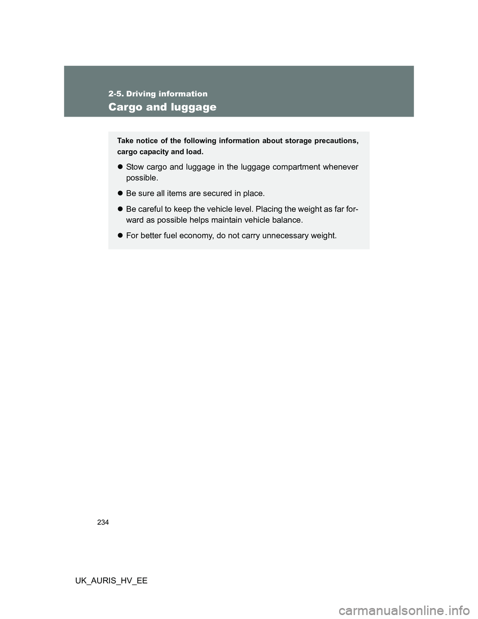 TOYOTA AURIS HYBRID 2011  Owners Manual 234
UK_AURIS_HV_EE
2-5. Driving information
Cargo and luggage
Take notice of the following information about storage precautions,
cargo capacity and load.
Stow cargo and luggage in the luggage comp
