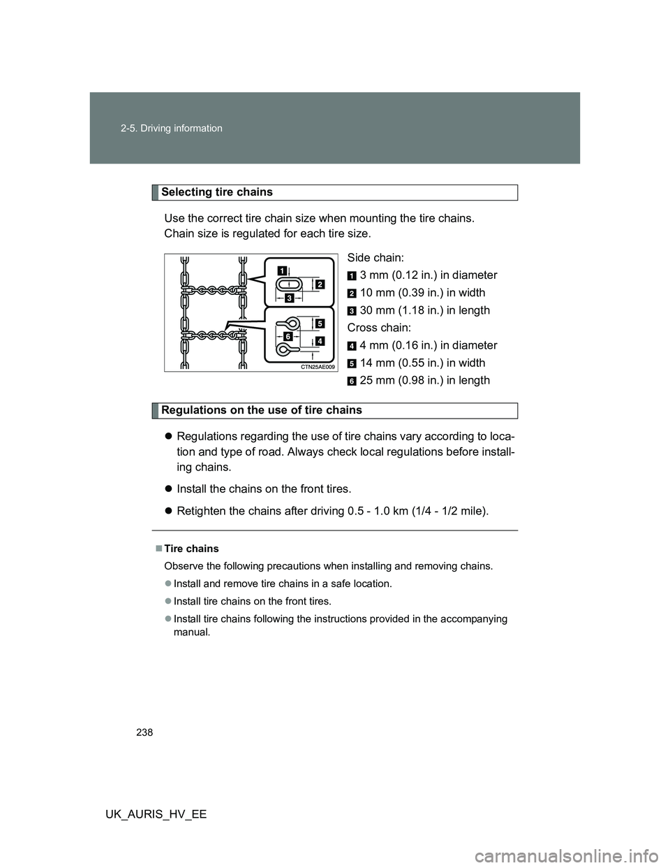 TOYOTA AURIS HYBRID 2011  Owners Manual 238 2-5. Driving information
UK_AURIS_HV_EE
Selecting tire chains
Use the correct tire chain size when mounting the tire chains. 
Chain size is regulated for each tire size.
Side chain:
3 mm (0.12 in.