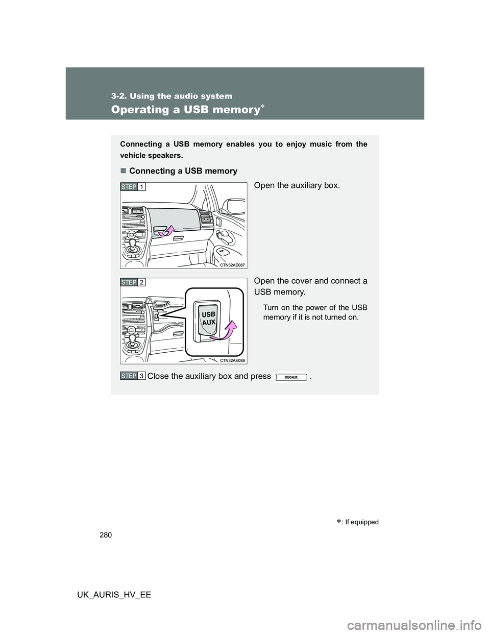 TOYOTA AURIS HYBRID 2011  Owners Manual 280
3-2. Using the audio system
UK_AURIS_HV_EE
Operating a USB memor y
: If equipped
Connecting a USB memory enables you to enjoy music from the
vehicle speakers.
Connecting a USB memory
Open