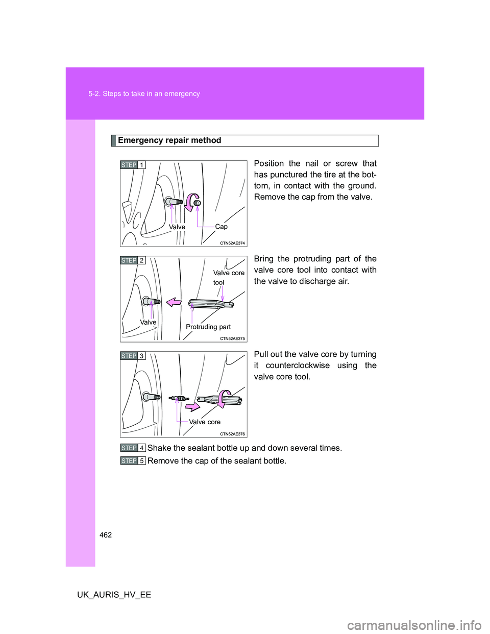 TOYOTA AURIS HYBRID 2011  Owners Manual 462 5-2. Steps to take in an emergency
UK_AURIS_HV_EE
Emergency repair method
Position the nail or screw that
has punctured the tire at the bot-
tom, in contact with the ground.
Remove the cap from th