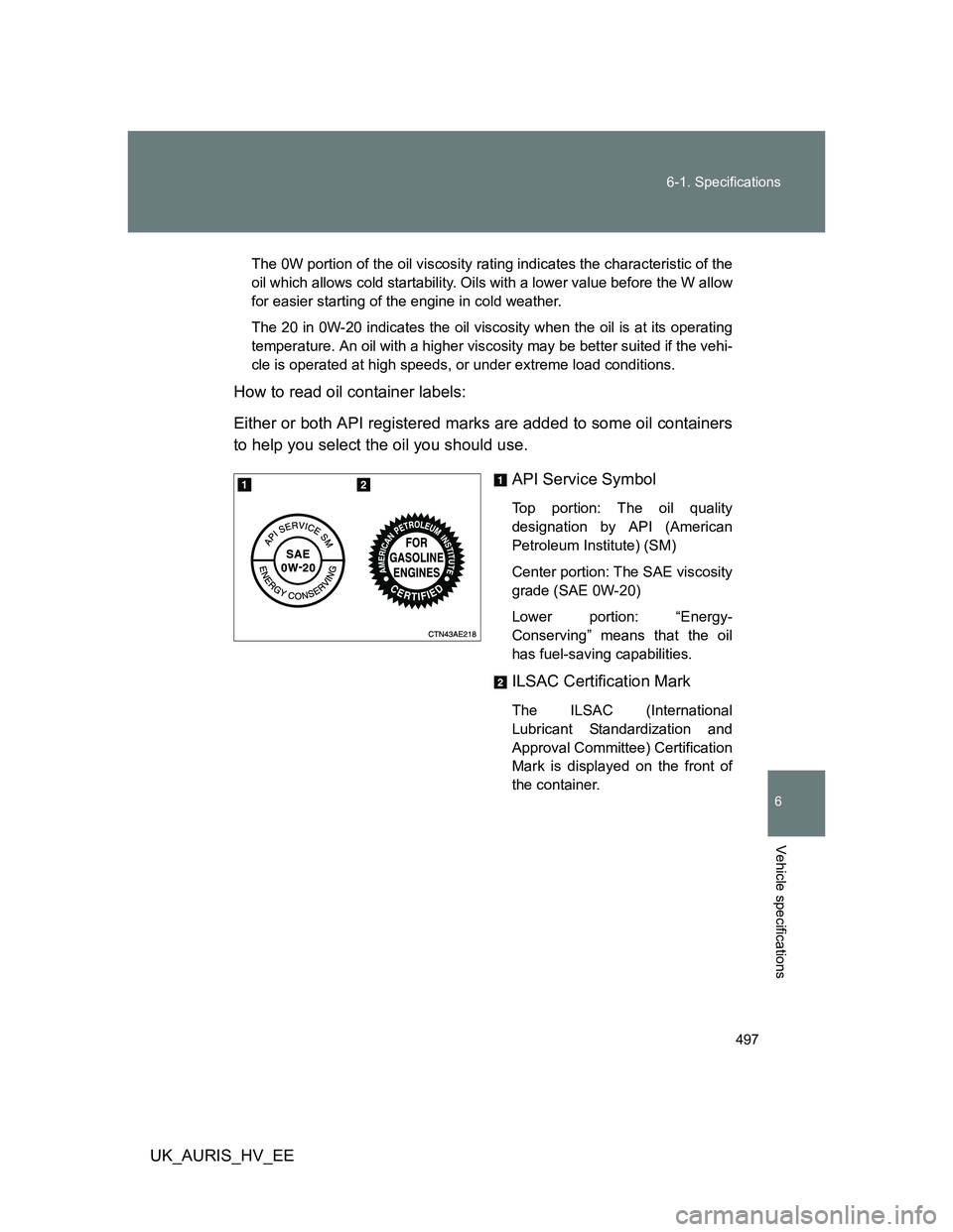 TOYOTA AURIS HYBRID 2011 Owners Manual 497 6-1. Specifications
6
Vehicle specifications
UK_AURIS_HV_EE
The 0W portion of the oil viscosity rating indicates the characteristic of the
oil which allows cold startability. Oils with a lower val TOYOTA AURIS HYBRID 2011 Owners Manual 497 6-1. Specifications
6
Vehicle specifications
UK_AURIS_HV_EE
The 0W portion of the oil viscosity rating indicates the characteristic of the
oil which allows cold startability. Oils with a lower val