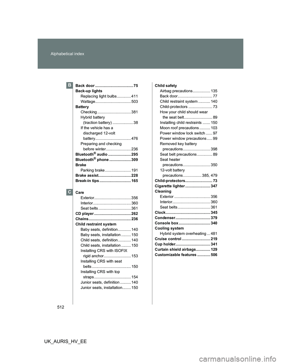 TOYOTA AURIS HYBRID 2012  Owners Manual 512 Alphabetical index
UK_AURIS_HV_EE
Back door ................................... 75
Back-up lights
Replacing light bulbs ............. 411
Wattage................................. 503
Battery
Check