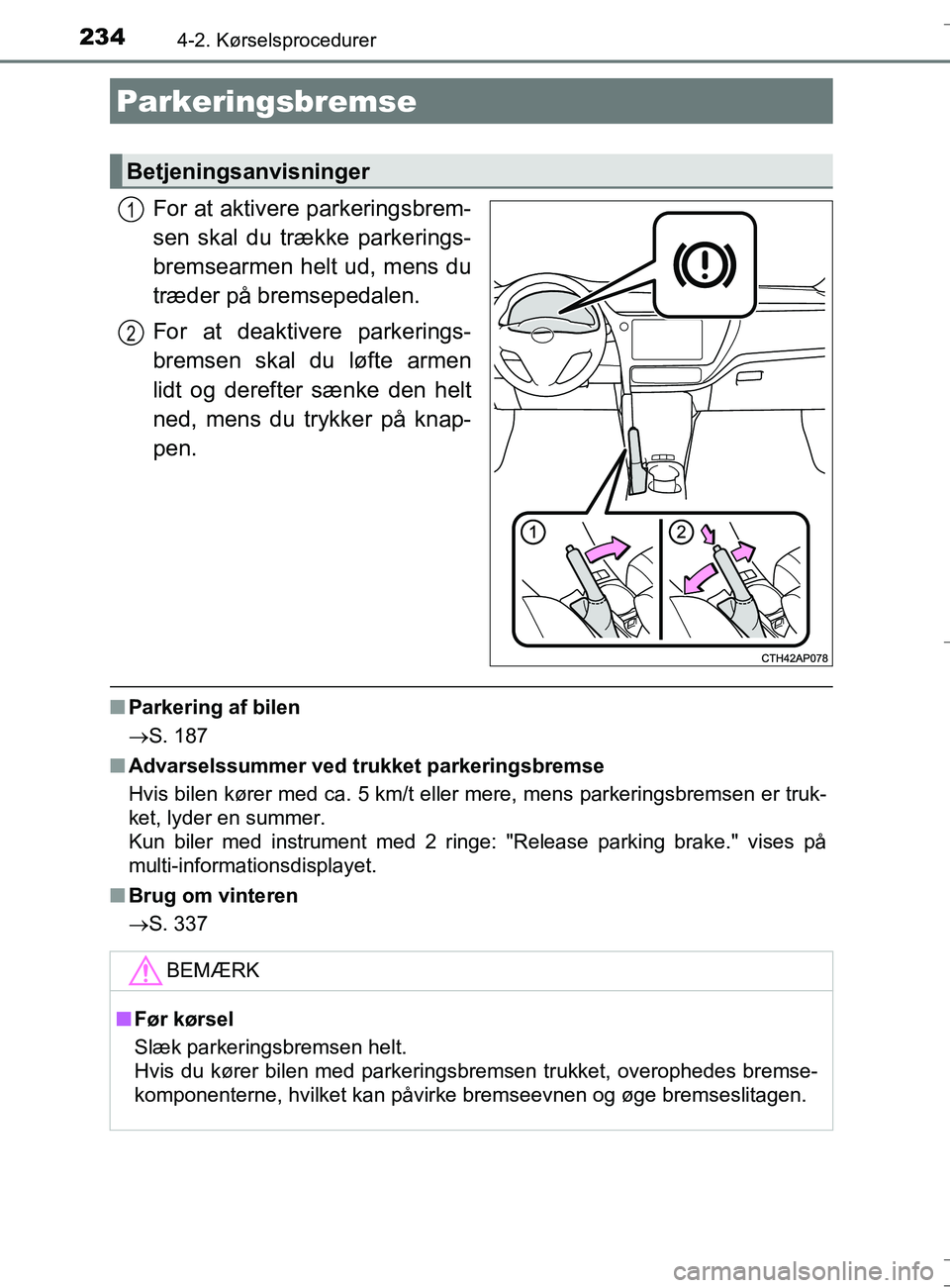 TOYOTA AURIS TOURING SPORTS 2017  Brugsanvisning (in Danish) 2344-2. Kørselsprocedurer
OM12L13DK_Auris TS
For at aktivere parkeringsbrem-
sen skal du trække parkerings-
bremsearmen helt ud, mens du
træder på bremsepedalen.
For at deaktivere parkerings-
brem