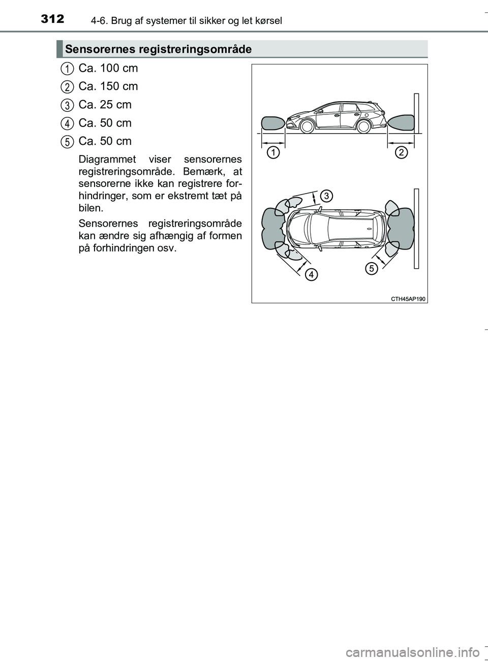 TOYOTA AURIS TOURING SPORTS 2016  Brugsanvisning (in Danish) 3124-6. Brug af systemer til sikker og let kørsel
OM12L13DK_Auris TS
Ca. 100 cm
Ca. 150 cm
Ca. 25 cm
Ca. 50 cm
Ca. 50 cm
Diagrammet viser sensorernes
registreringsområde. Bemærk, at
sensorerne ikke