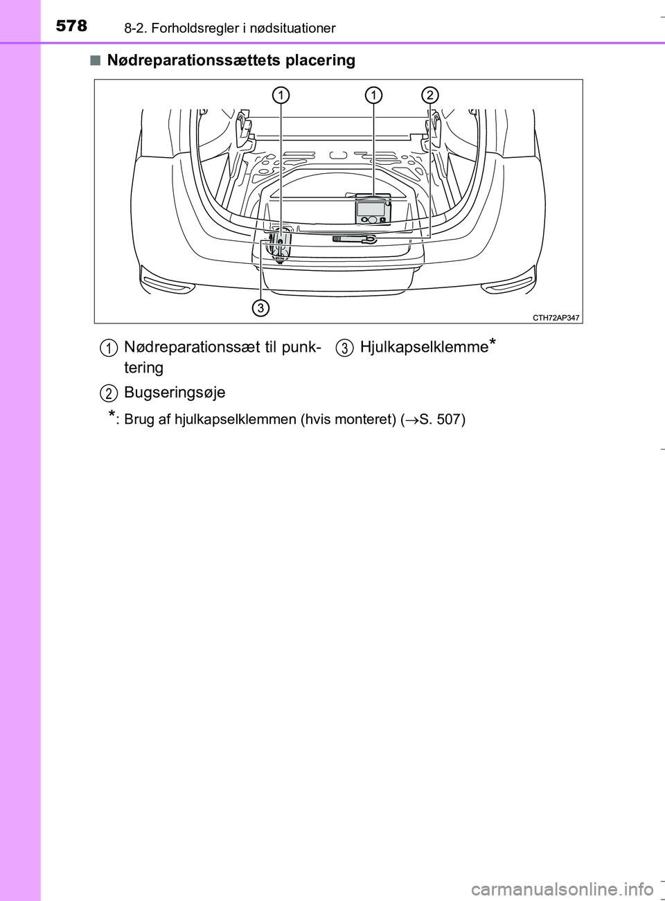 TOYOTA AURIS TOURING SPORTS 2017  Brugsanvisning (in Danish) 5788-2. Forholdsregler i nødsituationer
OM12L13DK_Auris TSn
Nødreparationssættets placering
*: Brug af hjulkapselklemmen (hvis monteret) (
S. 507)
Nødreparationssæt til punk-
tering
Bugserings