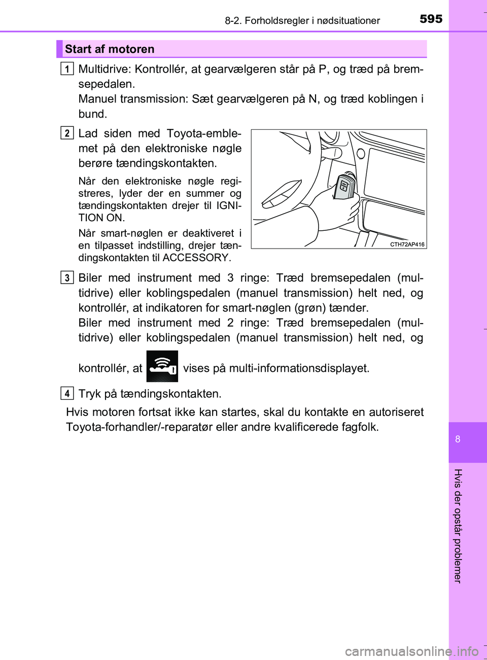 TOYOTA AURIS TOURING SPORTS 2017  Brugsanvisning (in Danish) 5958-2. Forholdsregler i nødsituationer
OM12L13DK_Auris TS
8
Hvis der opstår problemer
Multidrive: Kontrollér, at gearvælgeren står på P, og træd på brem-
sepedalen. 
Manuel transmission: Sæt