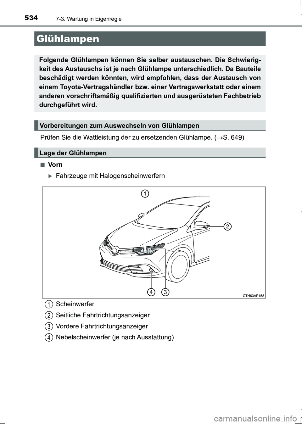 TOYOTA AURIS TOURING SPORTS 2017  Betriebsanleitungen (in German) 5347-3. Wartung in Eigenregie
UK_AURIS_Touring_Sports_EM (OM12L15M)
Prüfen Sie die Wattleistung der zu ersetzenden Glühlampe. (S. 649)
■Vo r n
Fahrzeuge mit Halogenscheinwerfern
Glühlampen
