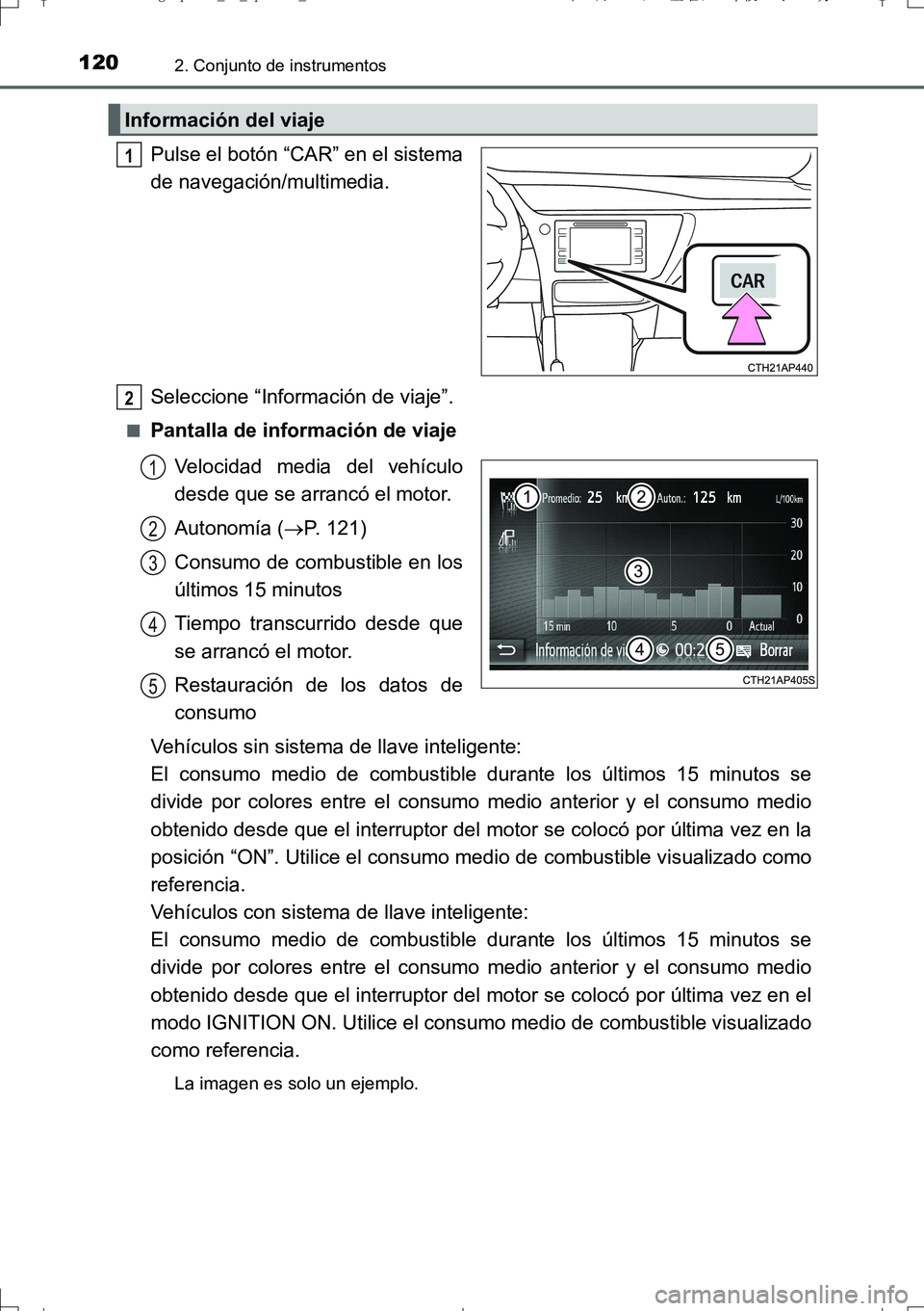 TOYOTA AURIS TOURING SPORTS 2017  Manual del propietario (in Spanish) 1202. Conjunto de instrumentos
UK_AURIS_Touring_Sport_ES (OM12L16S)
Pulse el botón “CAR” en el sistema
de navegación/multimedia.
Seleccione “Información de viaje”.
■Pantalla de informaci