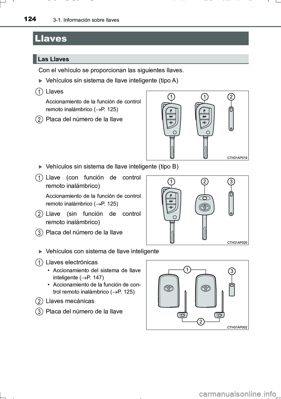 TOYOTA AURIS TOURING SPORTS 2017  Manual del propietario (in Spanish) 124
UK_AURIS_Touring_Sport_ES (OM12L16S)
3-1. Información sobre llaves
Con el vehículo se proporcionan las siguientes llaves.
Vehículos sin sistema de llave inteligente (tipo A)
Llaves
Accionami