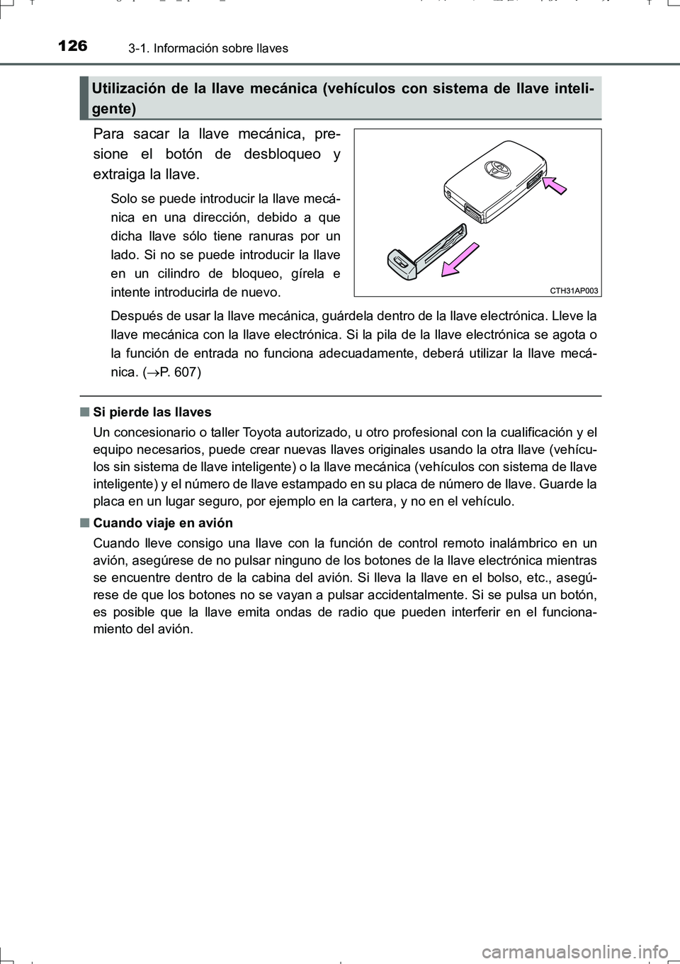 TOYOTA AURIS TOURING SPORTS 2017  Manual del propietario (in Spanish) 1263-1. Información sobre llaves
UK_AURIS_Touring_Sport_ES (OM12L16S)
Para sacar la llave mecánica, pre-
sione el botón de desbloqueo y
extraiga la llave.
Solo se puede introducir la llave mecá-
n