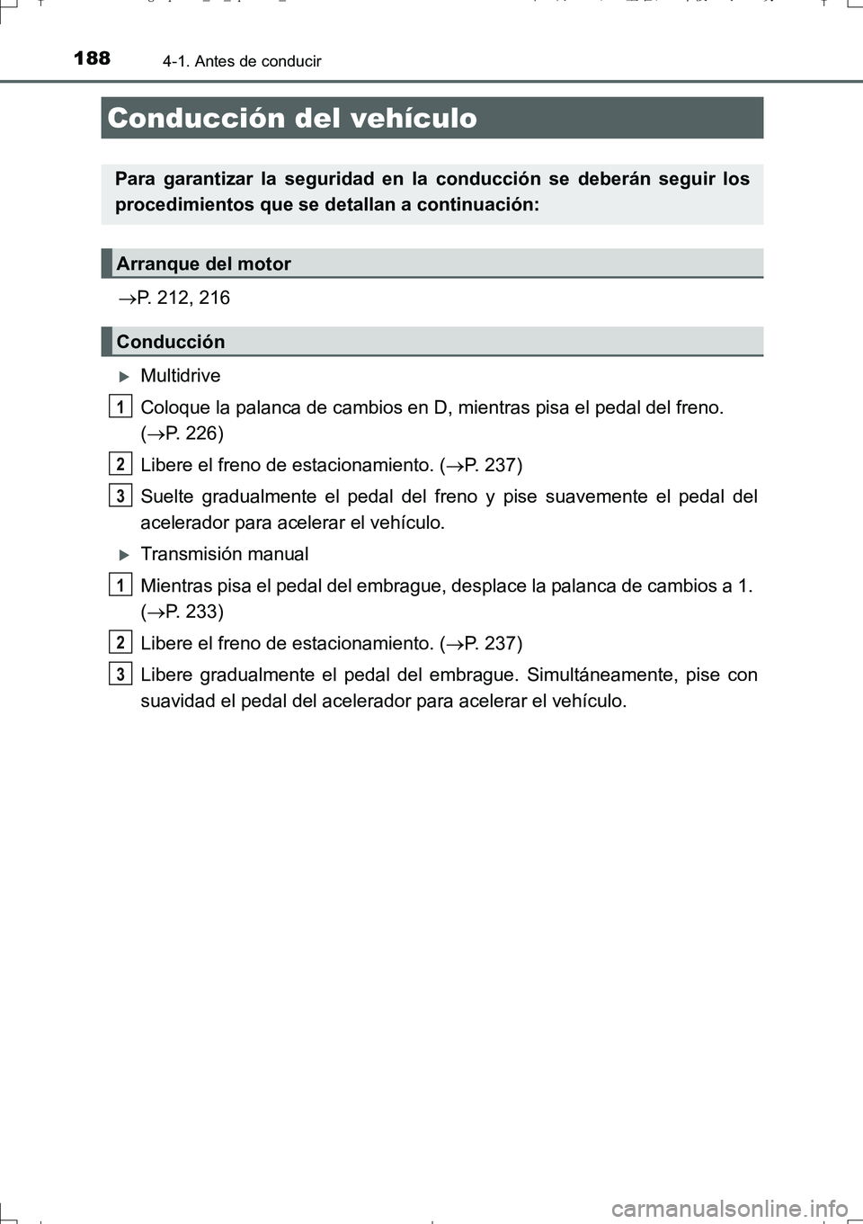 TOYOTA AURIS TOURING SPORTS 2017  Manual del propietario (in Spanish) 188
UK_AURIS_Touring_Sport_ES (OM12L16S)
4-1. Antes de conducir
P. 212, 216
Multidrive
Coloque la palanca de cambios en D, mientras pisa el pedal del freno. 
(P. 226)
Libere el freno de estac