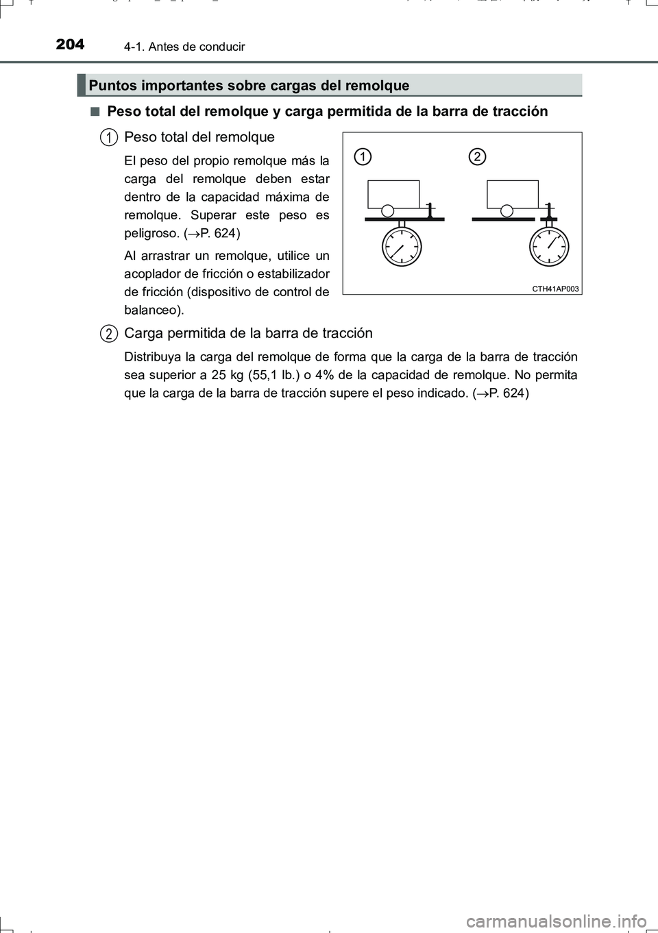 TOYOTA AURIS TOURING SPORTS 2017  Manual del propietario (in Spanish) 2044-1. Antes de conducir
UK_AURIS_Touring_Sport_ES (OM12L16S)■
Peso total del remolque y carga permitida de la barra de tracción
Peso total del remolque
El peso del propio remolque más la
carga d