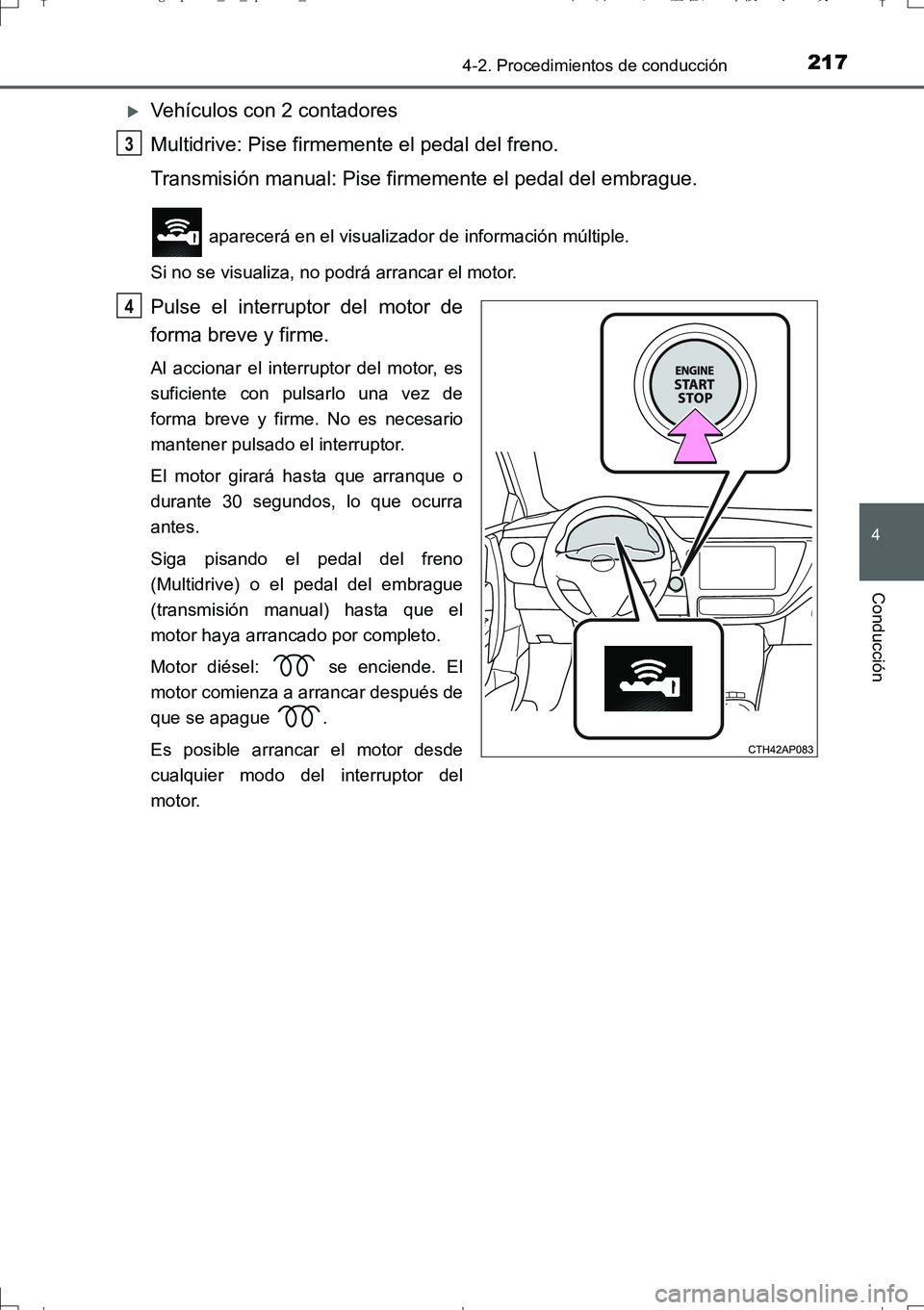 TOYOTA AURIS TOURING SPORTS 2017  Manual del propietario (in Spanish) 2174-2. Procedimientos de conducción
4
Conducción
UK_AURIS_Touring_Sport_ES (OM12L16S)
Vehículos con 2 contadores
Multidrive: Pise firmemente el pedal del freno.
Transmisión manual: Pise firmem