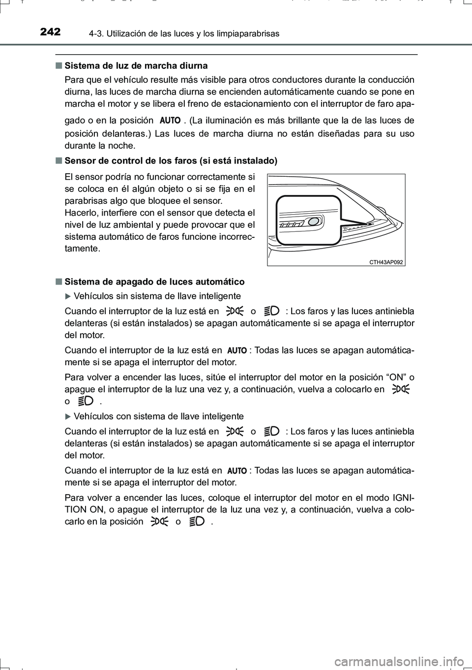TOYOTA AURIS TOURING SPORTS 2017  Manual del propietario (in Spanish) 2424-3. Utilización de las luces y los limpiaparabrisas
UK_AURIS_Touring_Sport_ES (OM12L16S)
■Sistema de luz de marcha diurna
Para que el vehículo resulte más visible para otros conductores duran