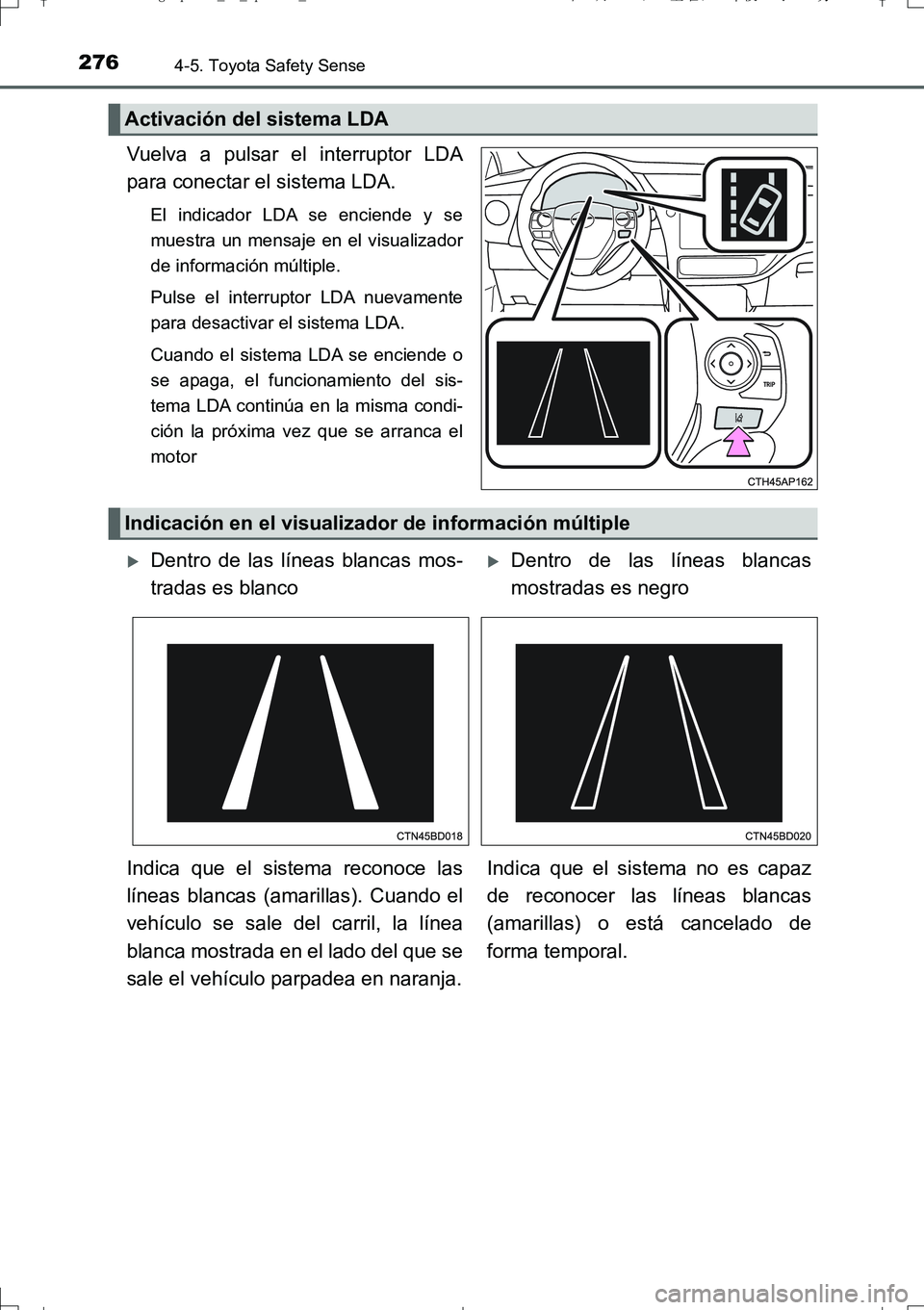 TOYOTA AURIS TOURING SPORTS 2017  Manual del propietario (in Spanish) 2764-5. Toyota Safety Sense
UK_AURIS_Touring_Sport_ES (OM12L16S)
Vuelva a pulsar el interruptor LDA
para conectar el sistema LDA.
El indicador LDA se enciende y se
muestra un mensaje en el visualizado