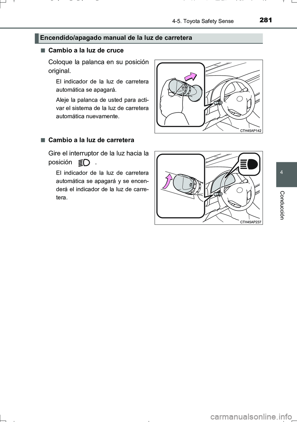 TOYOTA AURIS TOURING SPORTS 2017  Manual del propietario (in Spanish) 2814-5. Toyota Safety Sense
4
Conducción
UK_AURIS_Touring_Sport_ES (OM12L16S)■
Cambio a la luz de cruce
Coloque la palanca en su posición
original.
El indicador de la luz de carretera
automática 