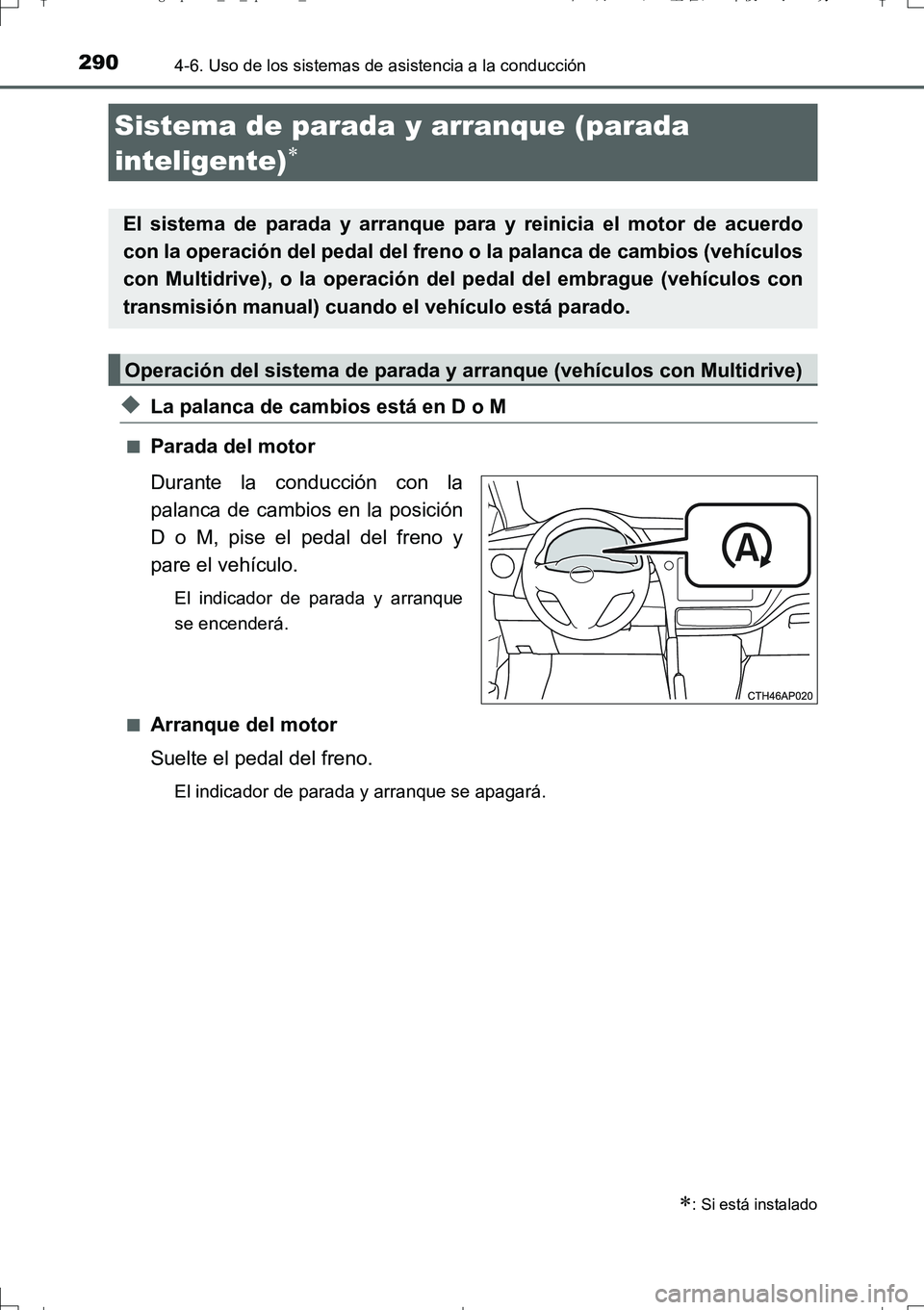 TOYOTA AURIS TOURING SPORTS 2017  Manual del propietario (in Spanish) 290
UK_AURIS_Touring_Sport_ES (OM12L16S)
4-6. Uso de los sistemas de asistencia a la conducción
◆La palanca de cambios está en D o M
■Parada del motor
Durante la conducción con la
palanca de ca