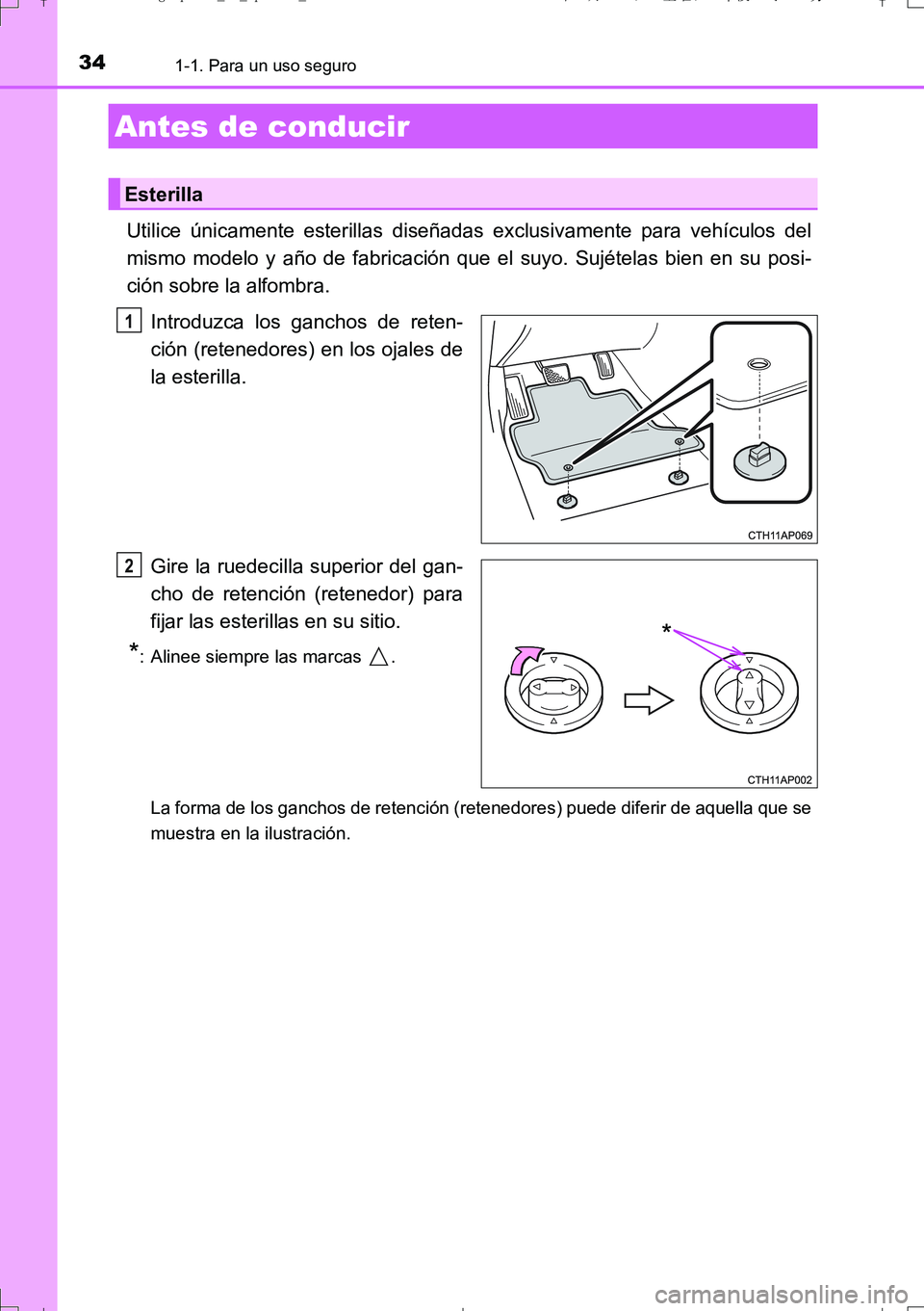 TOYOTA AURIS TOURING SPORTS 2017  Manual del propietario (in Spanish) 34
UK_AURIS_Touring_Sport_ES (OM12L16S)
1-1. Para un uso seguro
Utilice únicamente esterillas diseñadas exclusivamente para vehículos del
mismo modelo y año de fabricación que el suyo. Sujételas