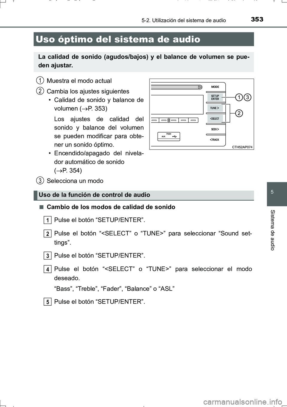 TOYOTA AURIS TOURING SPORTS 2017  Manual del propietario (in Spanish) 353
5
Sistema de audio
UK_AURIS_Touring_Sport_ES (OM12L16S)
5-2. Utilización del sistema de audio
Muestra el modo actual
Cambia los ajustes siguientes
• Calidad de sonido y balance de
volumen (P