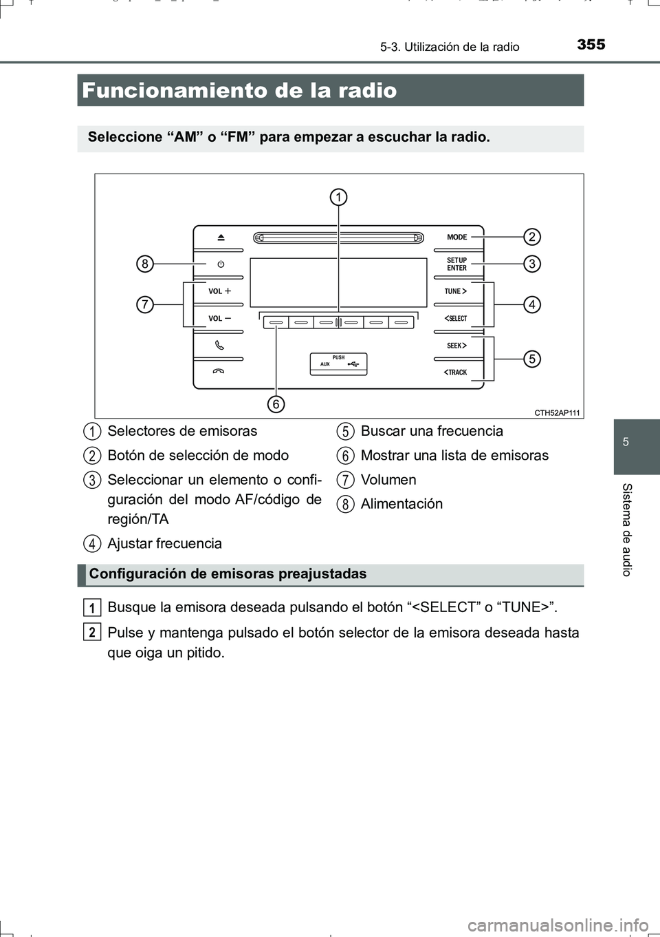 TOYOTA AURIS TOURING SPORTS 2017  Manual del propietario (in Spanish) 355
5
Sistema de audio
UK_AURIS_Touring_Sport_ES (OM12L16S)
5-3. Utilización de la radio
Busque la emisora deseada pulsando el botón “<SELECT” o “TUNE>”.
Pulse y mantenga pulsado el botón s