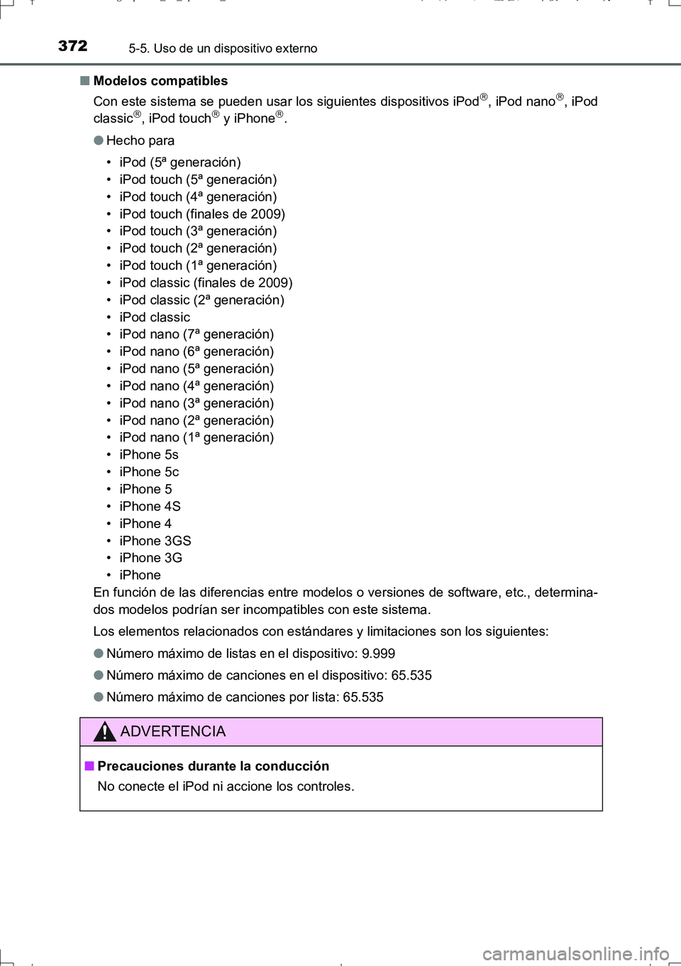 TOYOTA AURIS TOURING SPORTS 2017  Manual del propietario (in Spanish) 3725-5. Uso de un dispositivo externo
UK_AURIS_Touring_Sport_ES (OM12L16S)■Modelos compatibles
Con este sistema se pueden usar los siguientes dispositivos iPod
, iPod nano, iPod
classic, iP
