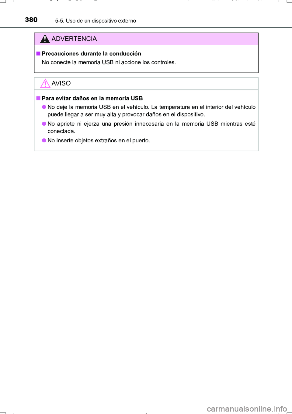 TOYOTA AURIS TOURING SPORTS 2017  Manual del propietario (in Spanish) 3805-5. Uso de un dispositivo externo
UK_AURIS_Touring_Sport_ES (OM12L16S)
ADVERTENCIA
■Precauciones durante la conducción
No conecte la memoria USB ni accione los controles.
AV I S O
■Para evita