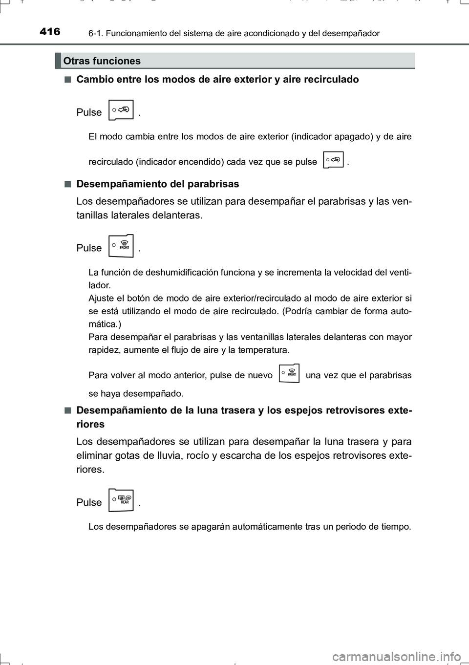 TOYOTA AURIS TOURING SPORTS 2017  Manual del propietario (in Spanish) 4166-1. Funcionamiento del sistema de aire acondicionado y del desempañador
UK_AURIS_Touring_Sport_ES (OM12L16S)■
Cambio entre los modos de aire exterior y aire recirculado
Pulse .
El modo cambia e