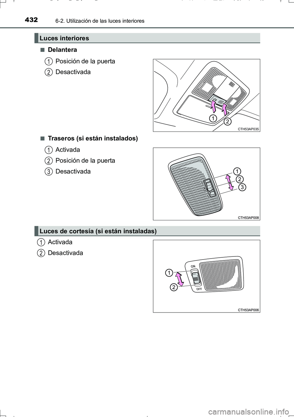 TOYOTA AURIS TOURING SPORTS 2017  Manual del propietario (in Spanish) 4326-2. Utilización de las luces interiores
UK_AURIS_Touring_Sport_ES (OM12L16S)■
Delantera
Posición de la puerta
Desactivada
■Traseros (si están instalados)
Activada
Posición de la puerta
Des