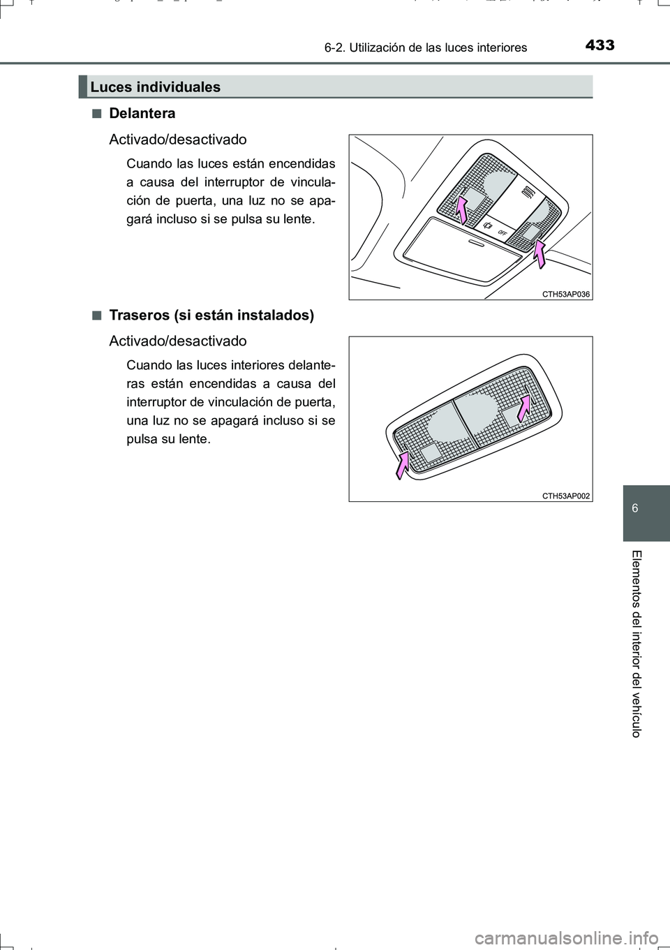TOYOTA AURIS TOURING SPORTS 2017  Manual del propietario (in Spanish) 4336-2. Utilización de las luces interiores
6
Elementos del interior del vehículo
UK_AURIS_Touring_Sport_ES (OM12L16S)■
Delantera
Activado/desactivado
Cuando las luces están encendidas
a causa de