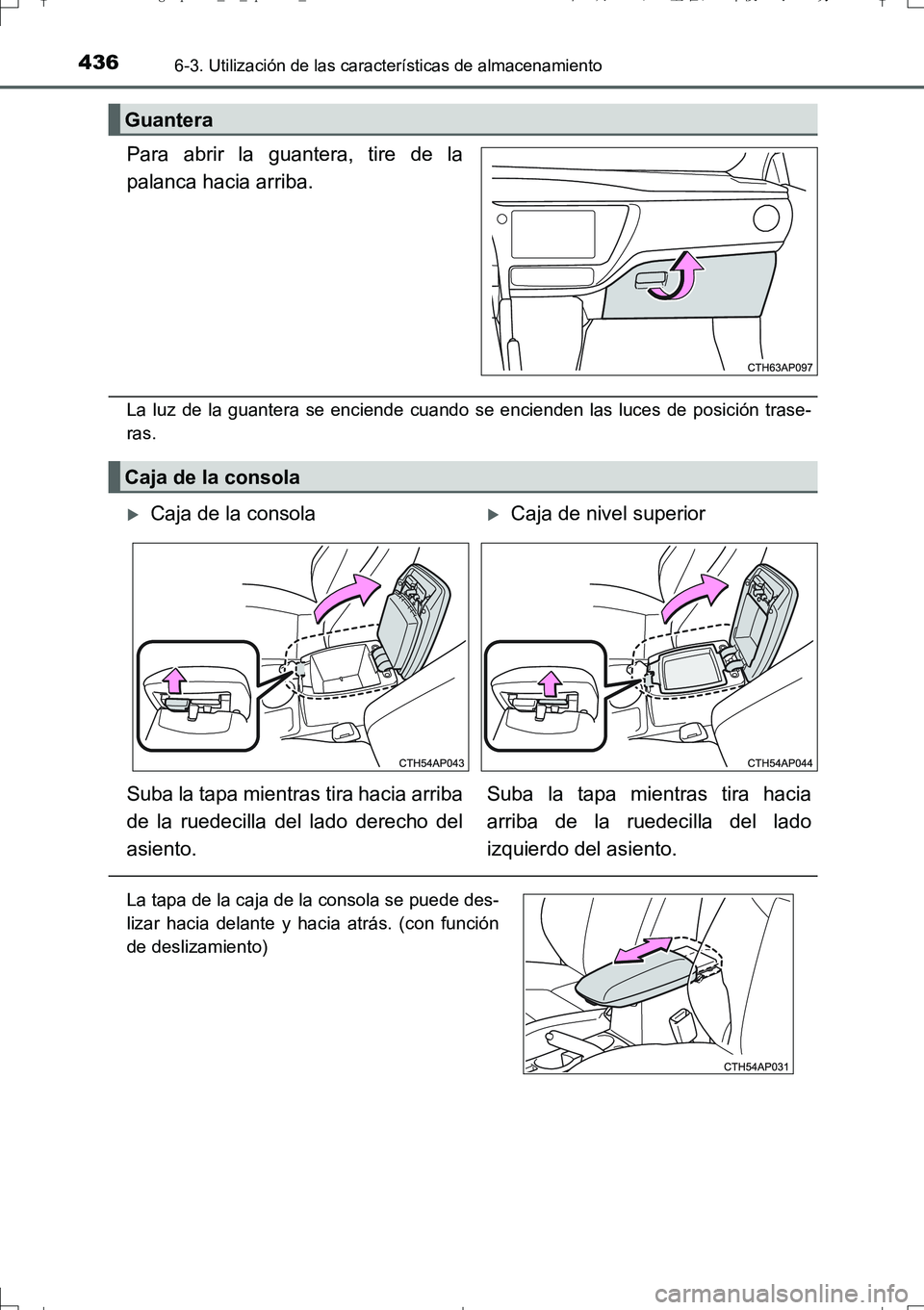TOYOTA AURIS TOURING SPORTS 2017  Manual del propietario (in Spanish) 4366-3. Utilización de las características de almacenamiento
UK_AURIS_Touring_Sport_ES (OM12L16S)
Para abrir la guantera, tire de la
palanca hacia arriba.
La luz de la guantera se enciende cuando se
