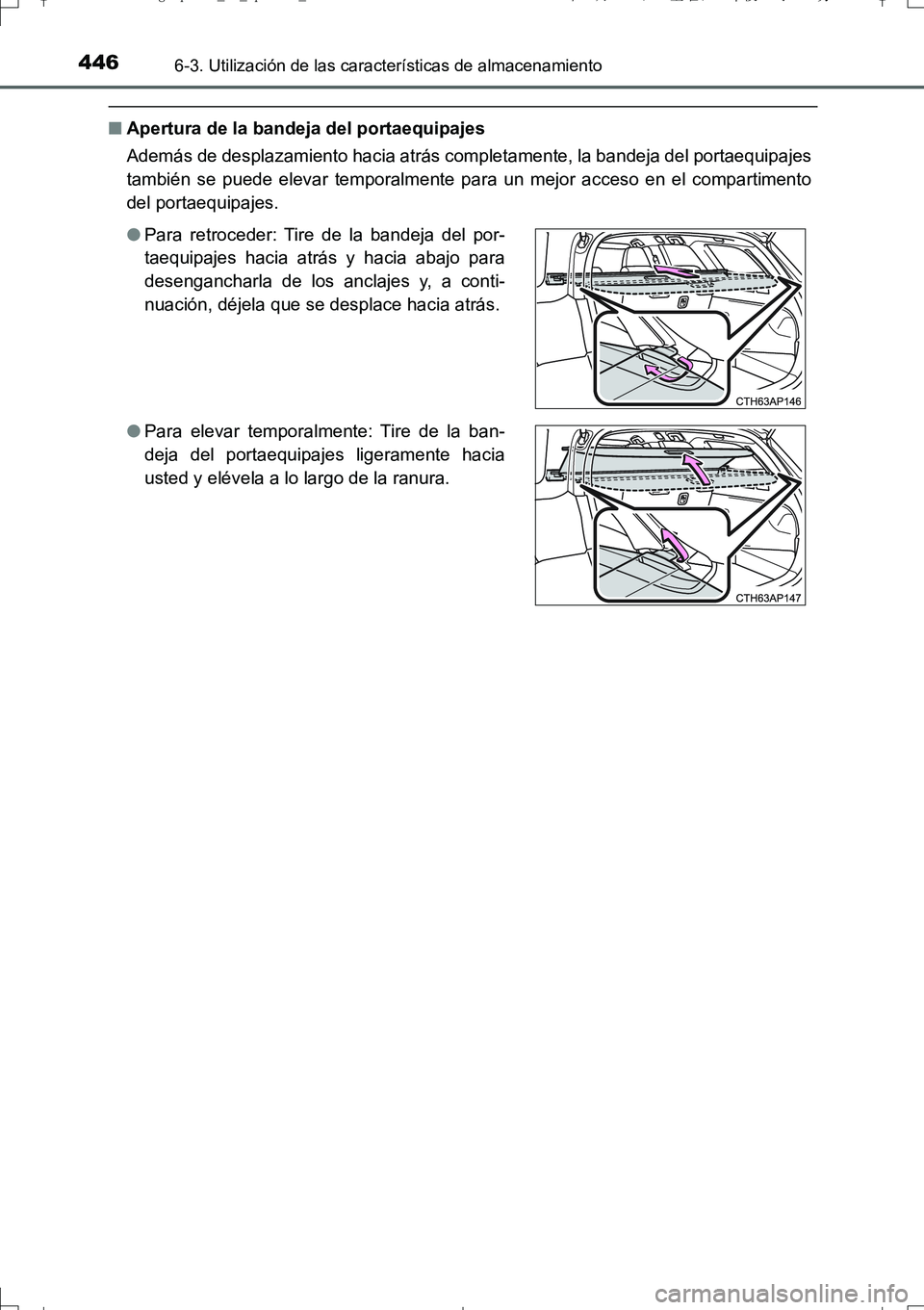 TOYOTA AURIS TOURING SPORTS 2017  Manual del propietario (in Spanish) 4466-3. Utilización de las características de almacenamiento
UK_AURIS_Touring_Sport_ES (OM12L16S)
■Apertura de la bandeja del portaequipajes
Además de desplazamiento hacia atrás completamente, l
